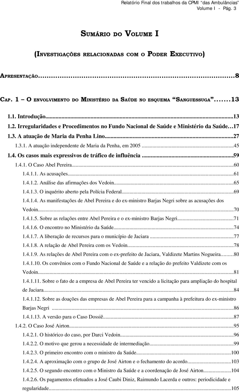 ..45 1.4. Os casos mais expressivos de tráfico de influência...59 1.4.1. O Caso Abel Pereira...60 1.4.1.1. As acusações...61 1.4.1.. Análise das afirmações dos Vedoin...65 1.4.1.3.