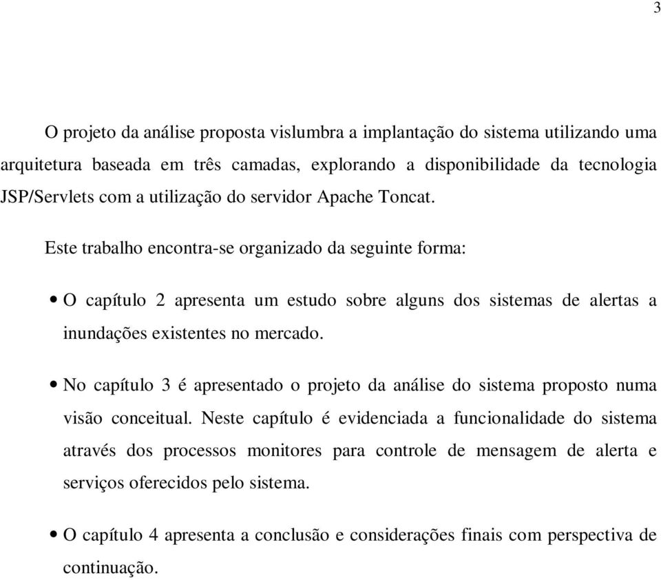 Este trabalho encontra-se organizado da seguinte forma: O capítulo 2 apresenta um estudo sobre alguns dos sistemas de alertas a inundações existentes no mercado.