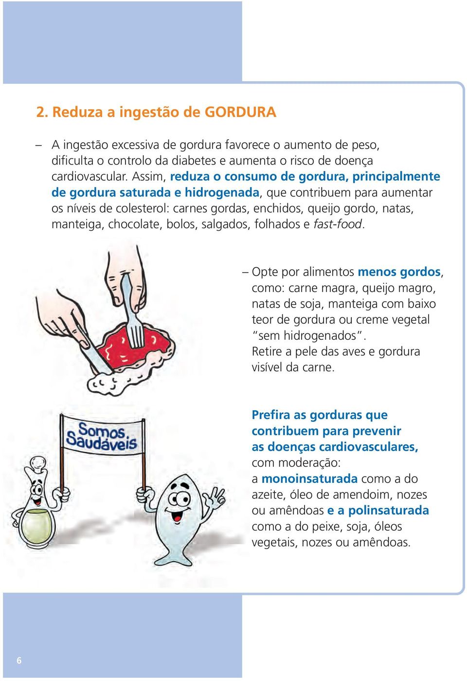 chocolate, bolos, salgados, folhados e fast-food. Opte por alimentos menos gordos, como: carne magra, queijo magro, natas de soja, manteiga com baixo teor de gordura ou creme vegetal sem hidrogenados.