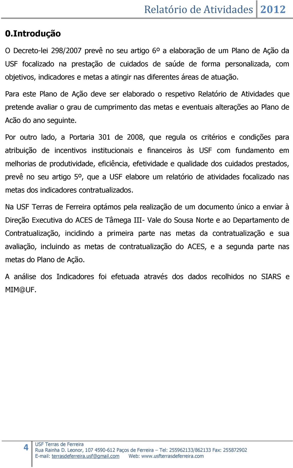 Para este Plano de Ação deve ser elaborado o respetivo Relatório de Atividades que pretende avaliar o grau de cumprimento das metas e eventuais alterações ao Plano de Acão do ano seguinte.