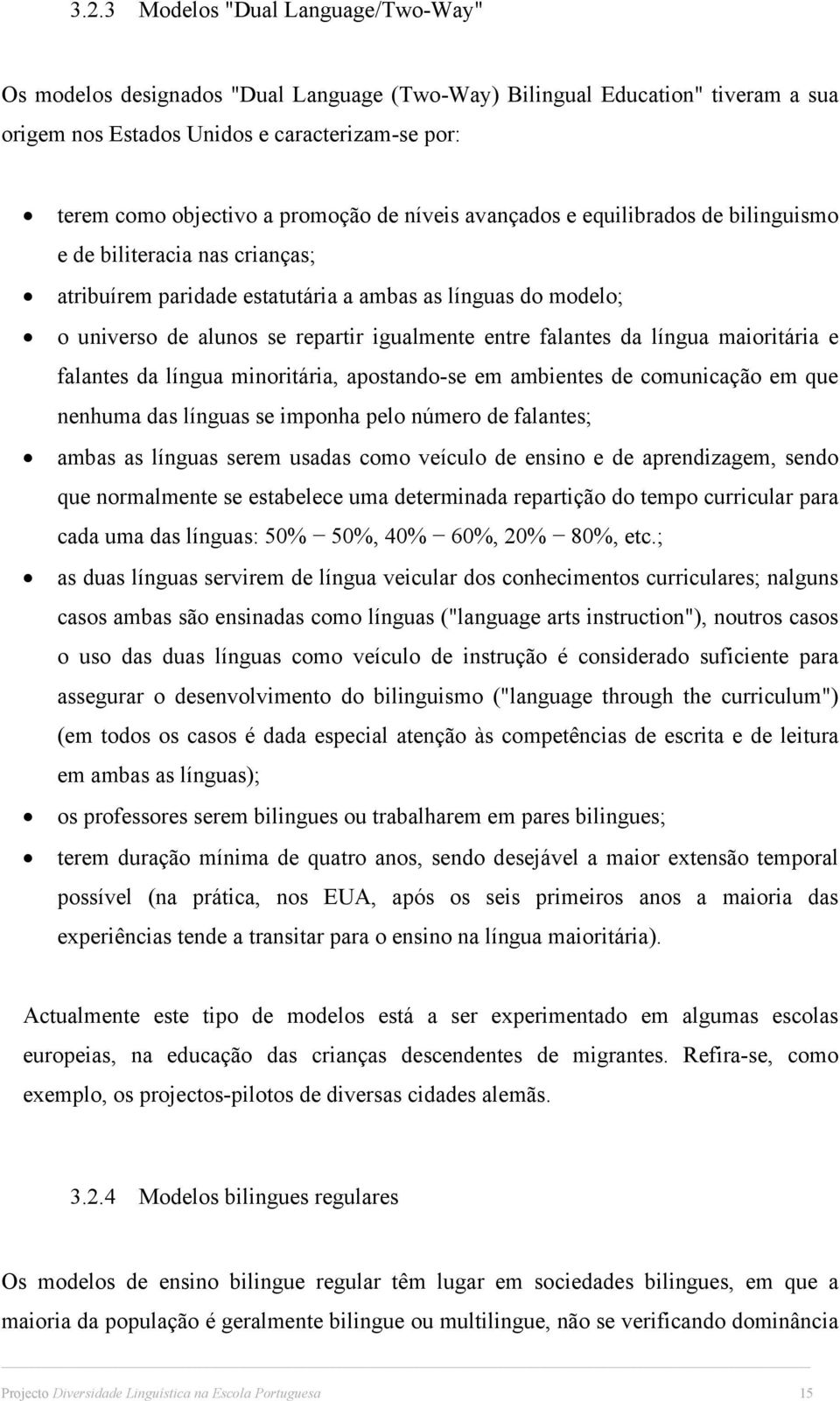 entre falantes da língua maioritária e falantes da língua minoritária, apostando-se em ambientes de comunicação em que nenhuma das línguas se imponha pelo número de falantes; ambas as línguas serem