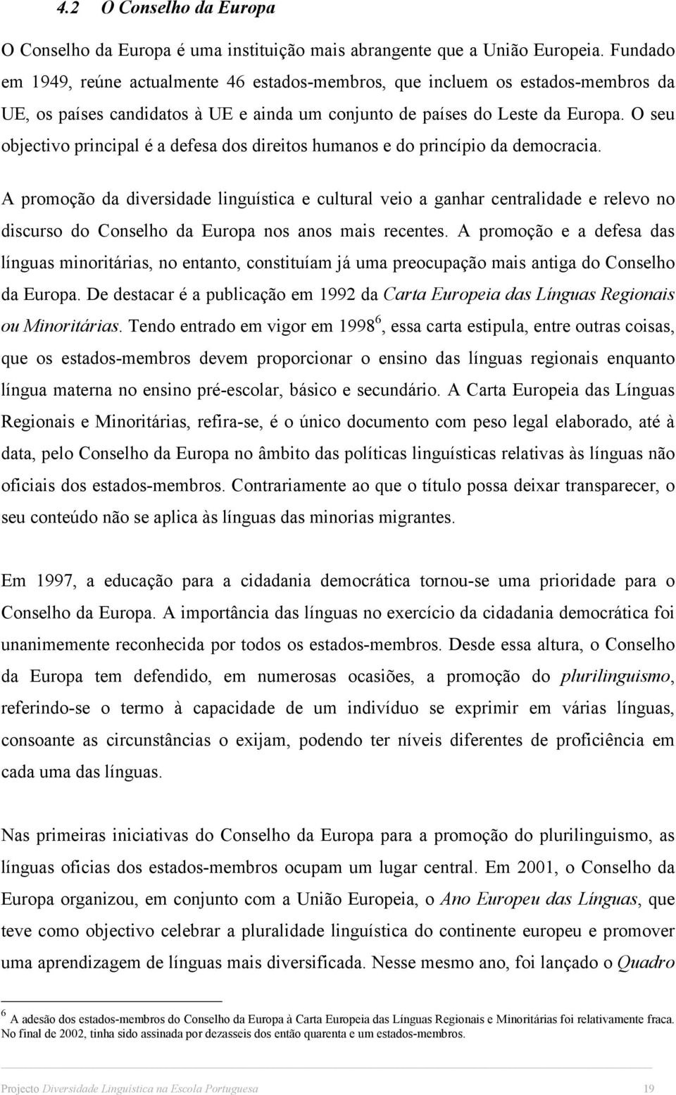 O seu objectivo principal é a defesa dos direitos humanos e do princípio da democracia.