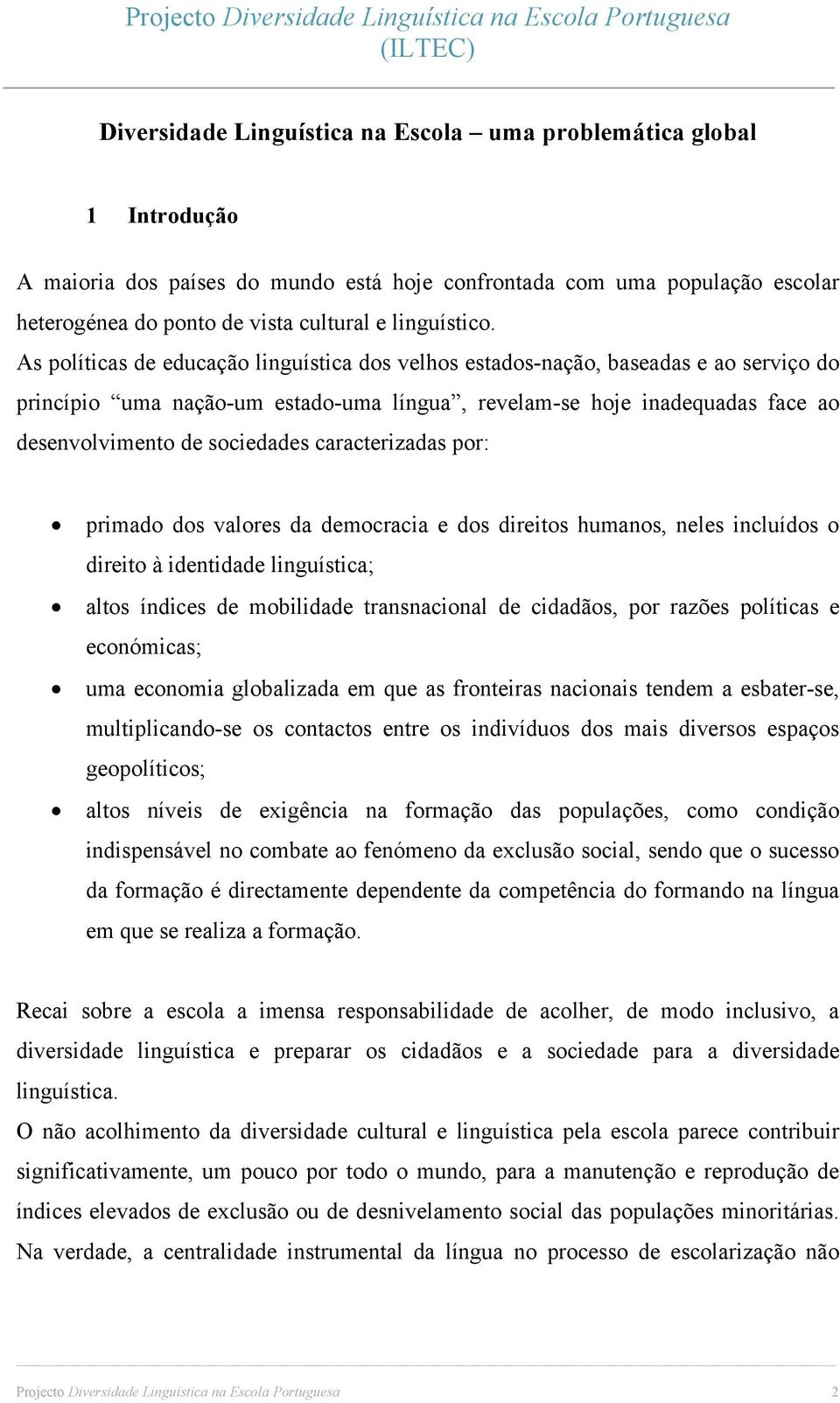 As políticas de educação linguística dos velhos estados-nação, baseadas e ao serviço do princípio uma nação-um estado-uma língua, revelam-se hoje inadequadas face ao desenvolvimento de sociedades