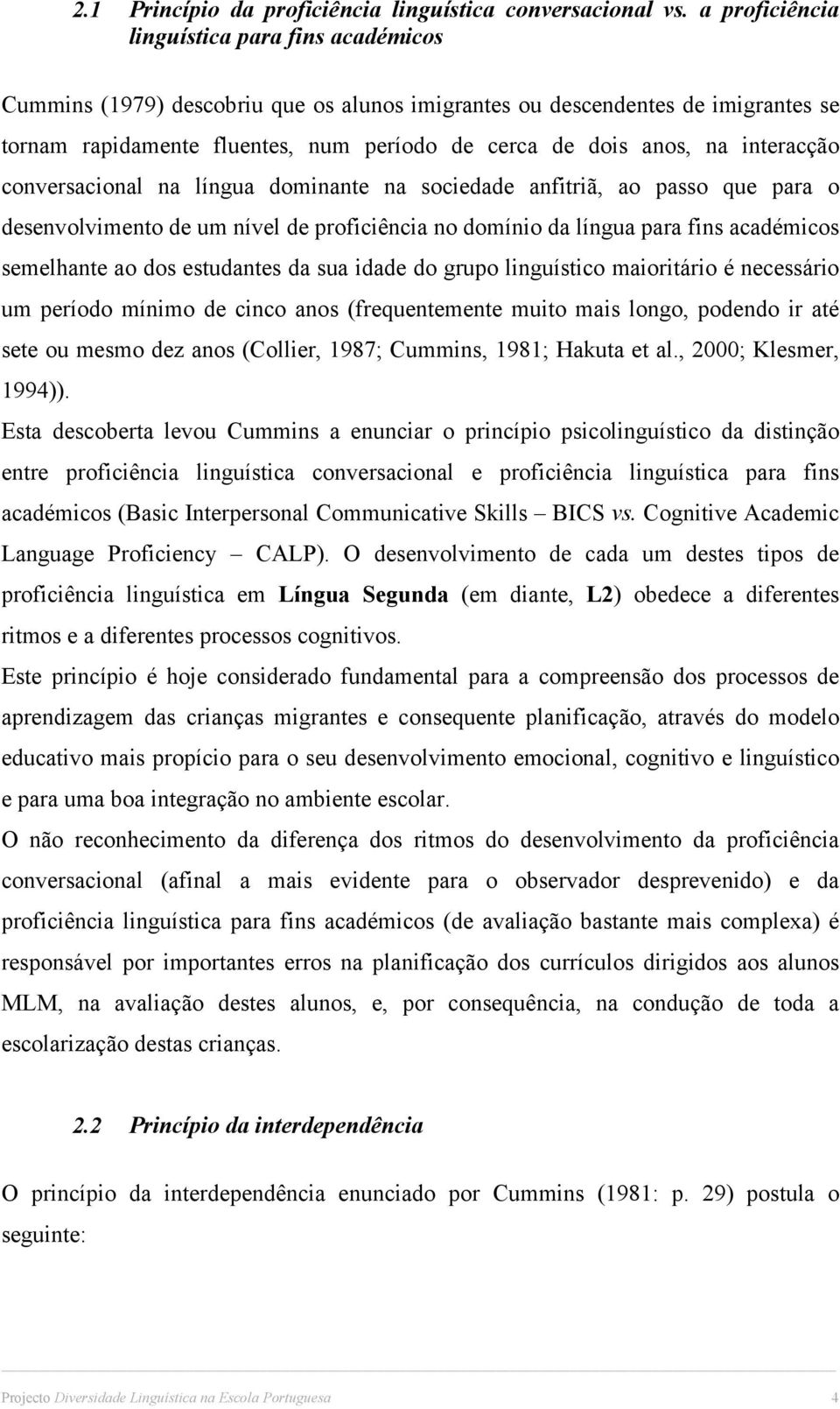 interacção conversacional na língua dominante na sociedade anfitriã, ao passo que para o desenvolvimento de um nível de proficiência no domínio da língua para fins académicos semelhante ao dos