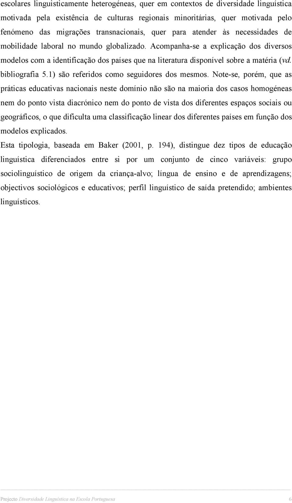 Acompanha-se a explicação dos diversos modelos com a identificação dos países que na literatura disponível sobre a matéria (vd. bibliografia 5.1) são referidos como seguidores dos mesmos.