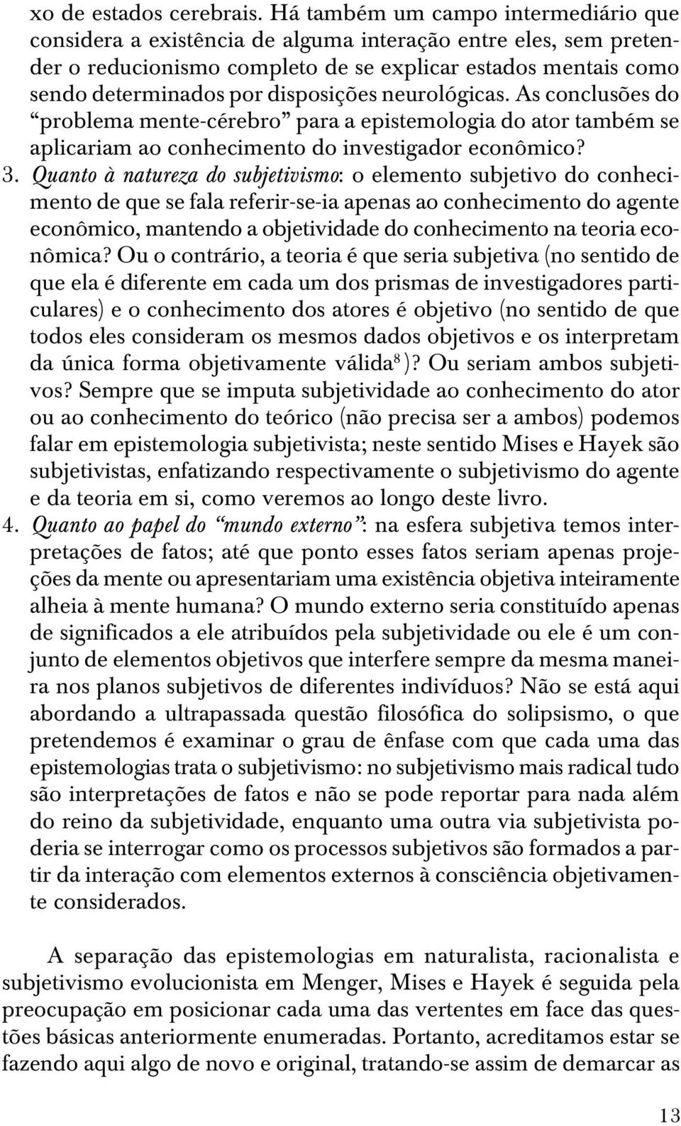 disposições neurológicas. As conclusões do problema mente-cérebro para a epistemologia do ator também se aplicariam ao conhecimento do investigador econômico? 3.