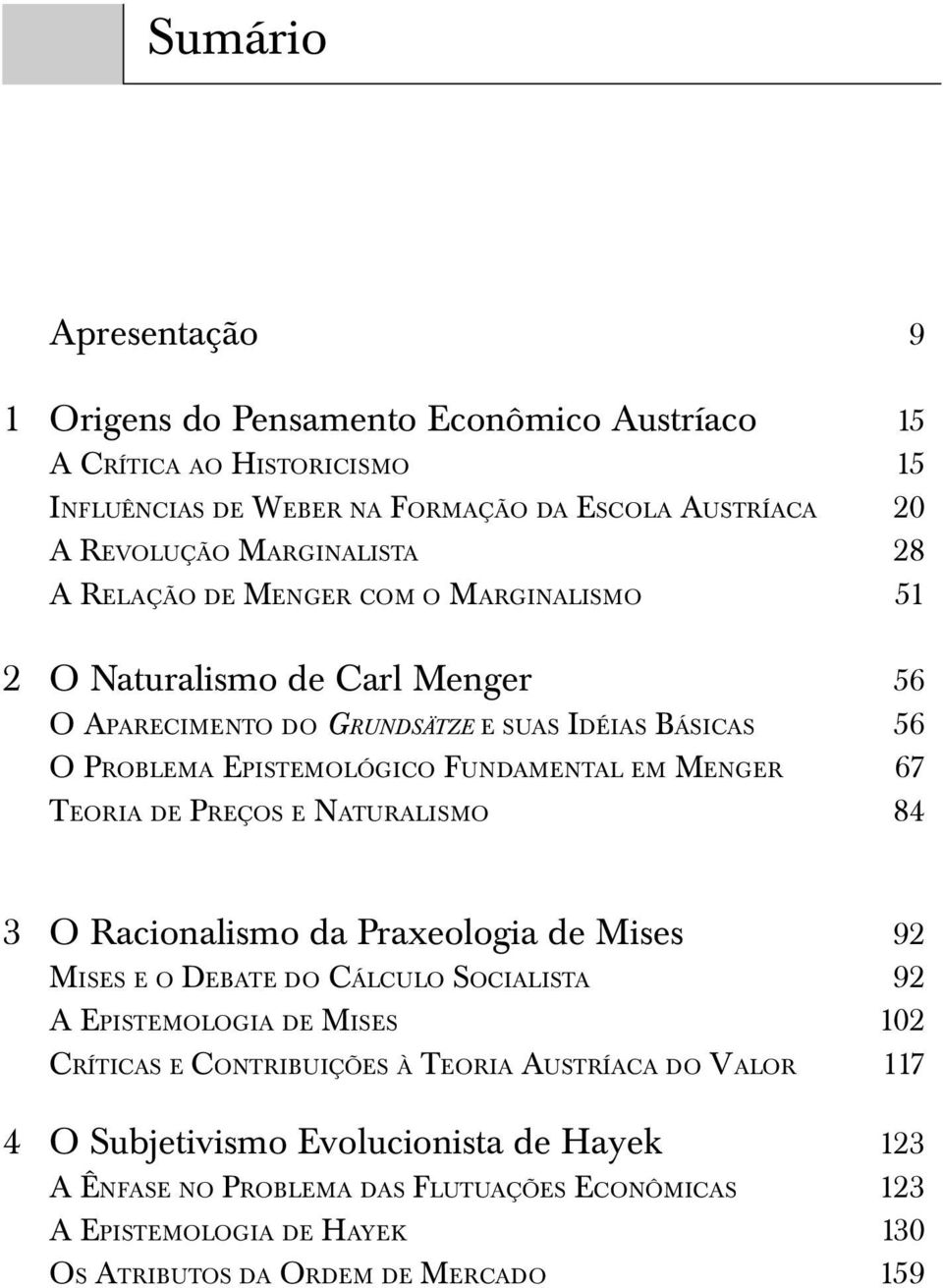 TEORIA DE PREÇOS E NATURALISMO 84 3 O Racionalismo da Praxeologia de Mises 92 MISES E O DEBATE DO CÁLCULO SOCIALISTA 92 A EPISTEMOLOGIA DE MISES 102 CRÍTICAS E CONTRIBUIÇÕES À TEORIA