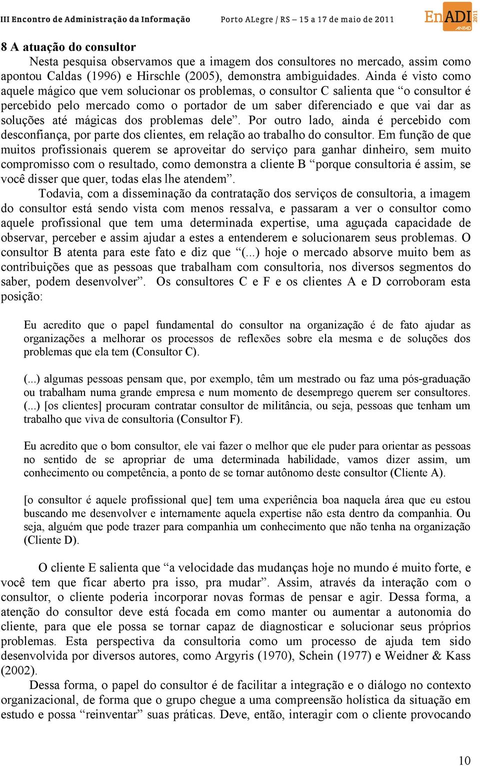 até mágicas dos problemas dele. Por outro lado, ainda é percebido com desconfiança, por parte dos clientes, em relação ao trabalho do consultor.