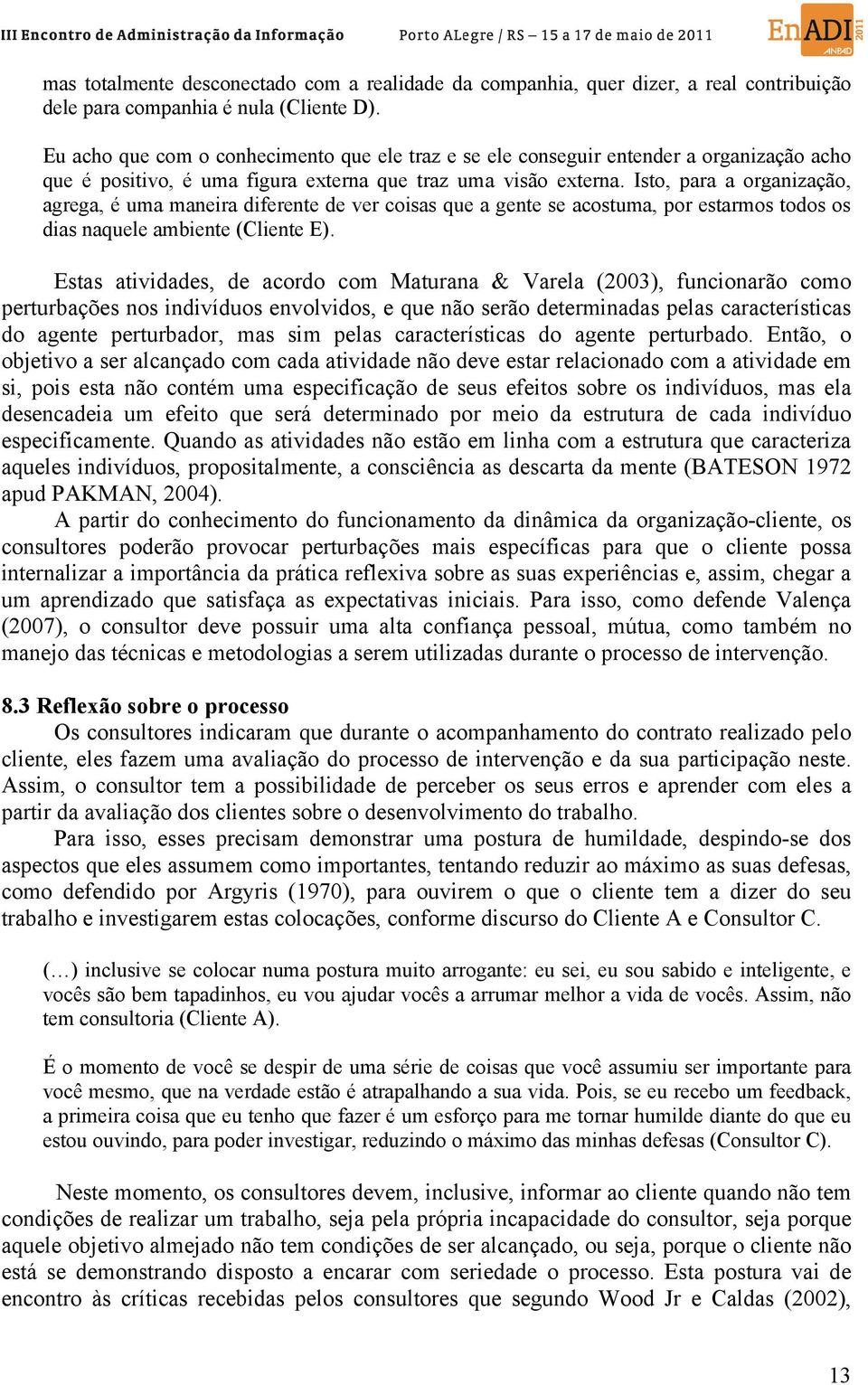 Isto, para a organização, agrega, é uma maneira diferente de ver coisas que a gente se acostuma, por estarmos todos os dias naquele ambiente (Cliente E).