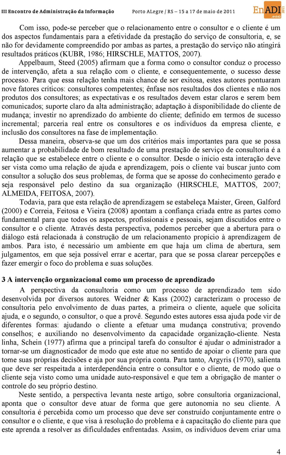 Appelbaum, Steed (2005) afirmam que a forma como o consultor conduz o processo de intervenção, afeta a sua relação com o cliente, e consequentemente, o sucesso desse processo.