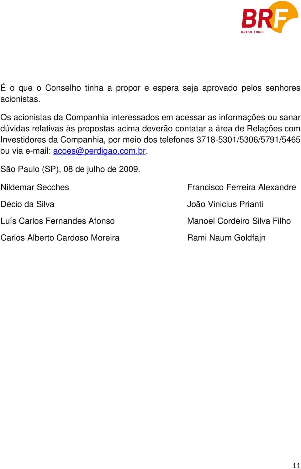 Relações com Investidores da Companhia, por meio dos telefones 3718-5301/5306/5791/5465 ou via e-mail: acoes@perdigao.com.br.