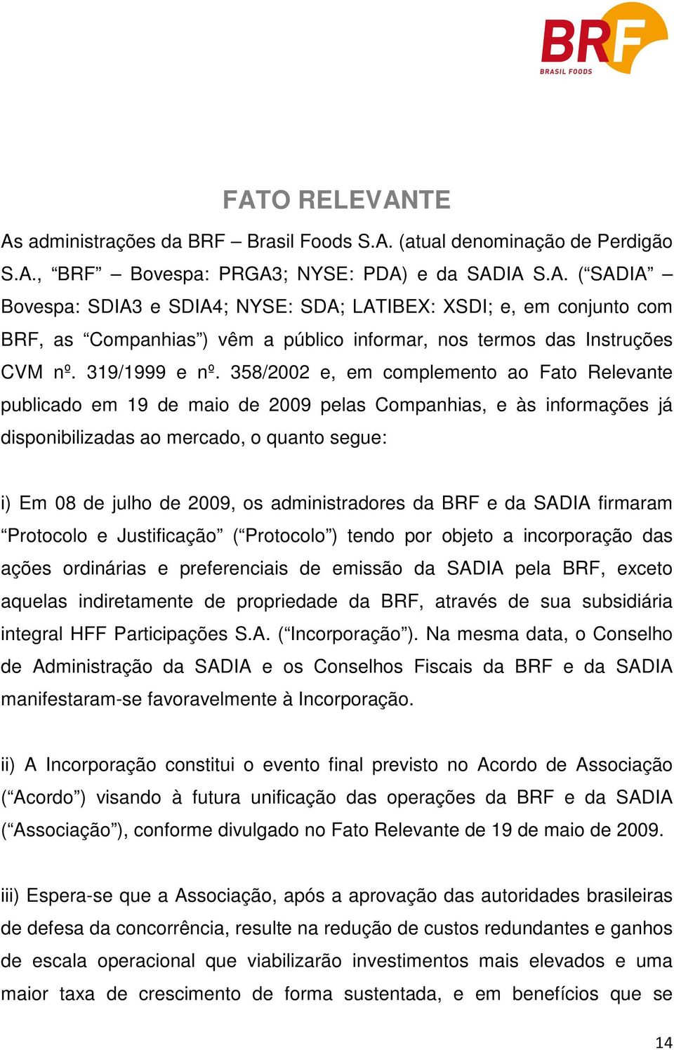 358/2002 e, em complemento ao Fato Relevante publicado em 19 de maio de 2009 pelas Companhias, e às informações já disponibilizadas ao mercado, o quanto segue: i) Em 08 de julho de 2009, os