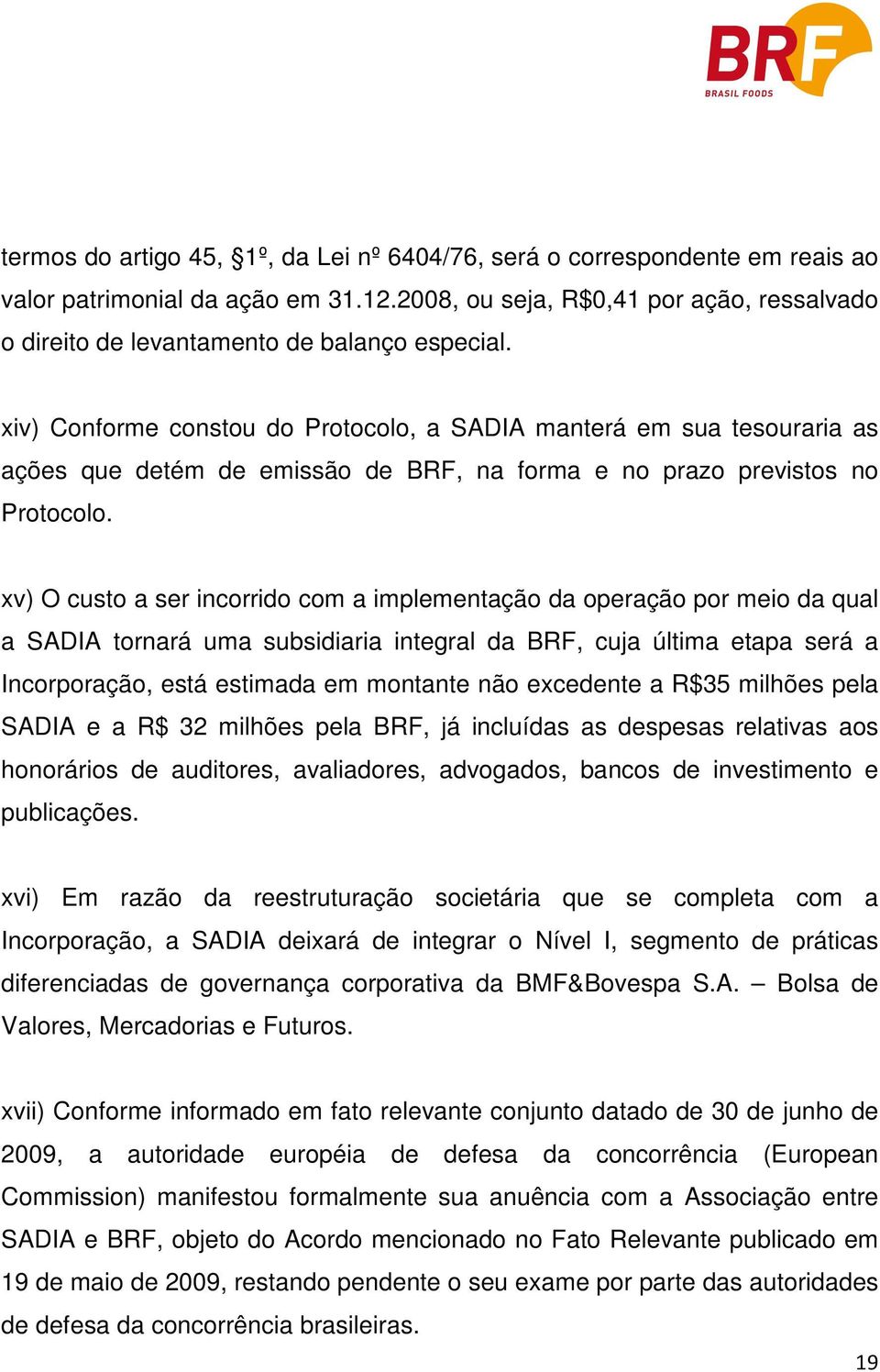 xiv) Conforme constou do Protocolo, a SADIA manterá em sua tesouraria as ações que detém de emissão de BRF, na forma e no prazo previstos no Protocolo.