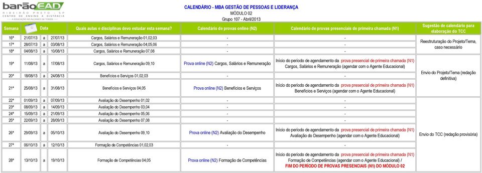 20ª 18/08/13 a 24/08/13 Benefícios e Serviços 01,02,03 - - 21ª 25/08/13 a 31/08/13 Benefícios e Serviços 04,05 Prova online (N2) Benefícios e Serviços Benefícios e Serviços (agendar com o Agente