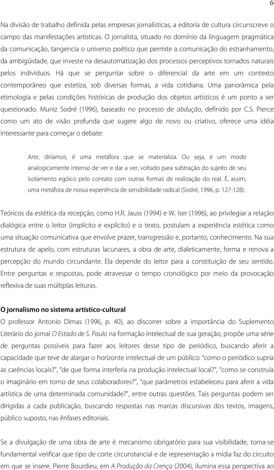 processos perceptivos tornados naturais pelos indivíduos. Há que se perguntar sobre o diferencial da arte em um contexto contemporâneo que estetiza, sob diversas formas, a vida cotidiana.