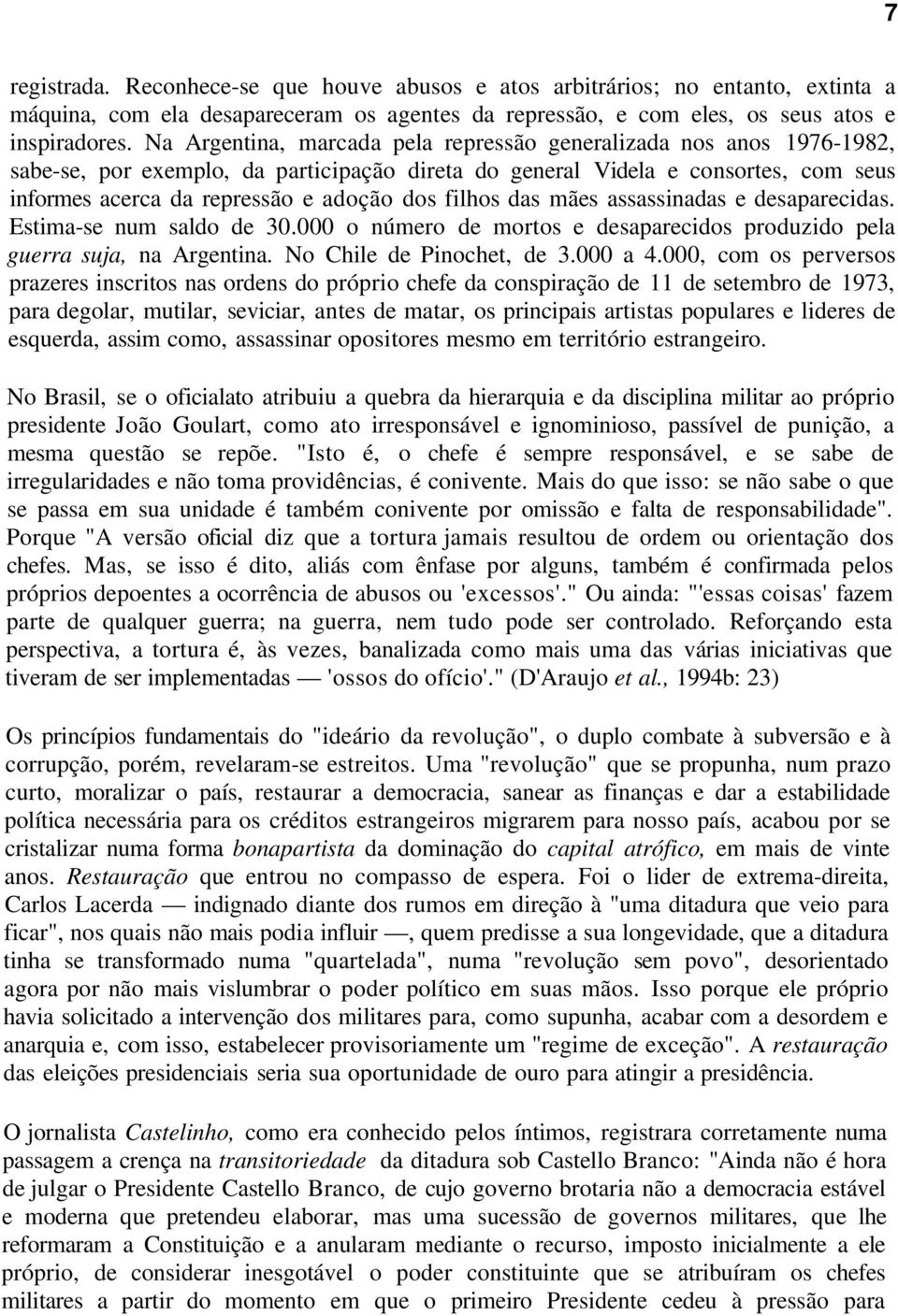 filhos das mães assassinadas e desaparecidas. Estima-se num saldo de 30.000 o número de mortos e desaparecidos produzido pela guerra suja, na Argentina. No Chile de Pinochet, de 3.000 a 4.