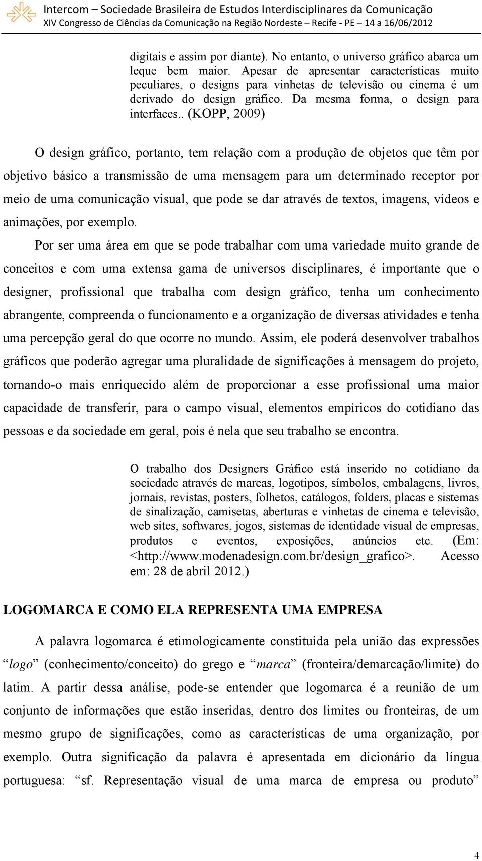 . (KOPP, 2009) O design gráfico, portanto, tem relação com a produção de objetos que têm por objetivo básico a transmissão de uma mensagem para um determinado receptor por meio de uma comunicação