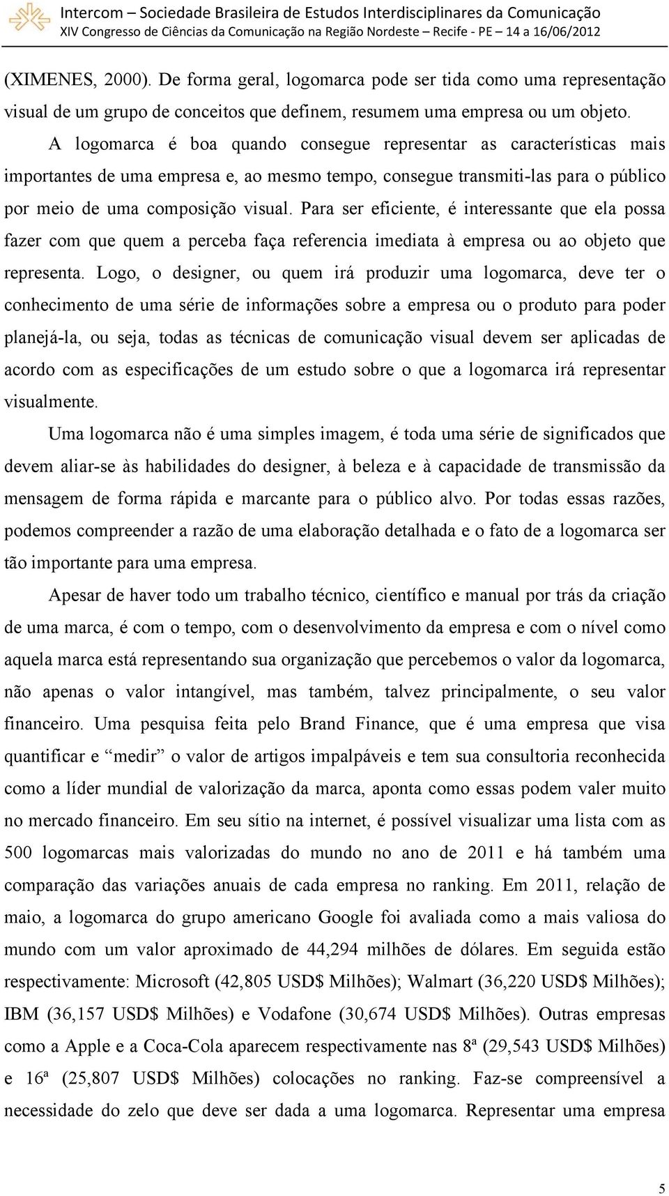 Para ser eficiente, é interessante que ela possa fazer com que quem a perceba faça referencia imediata à empresa ou ao objeto que representa.