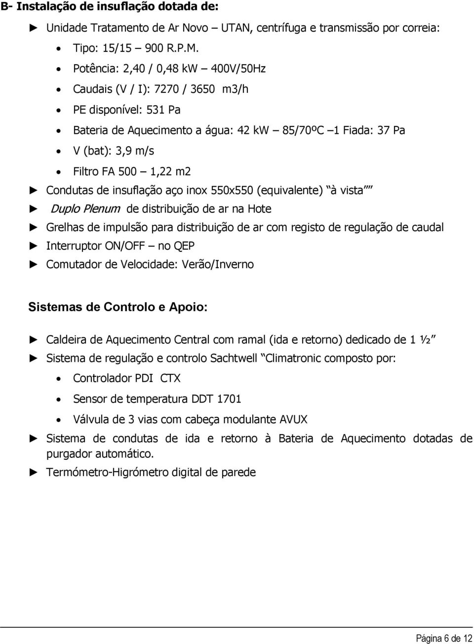 de insuflação aço inox 550x550 (equivalente) à vista Duplo Plenum de distribuição de ar na Hote Grelhas de impulsão para distribuição de ar com registo de regulação de caudal Interruptor ON/OFF no