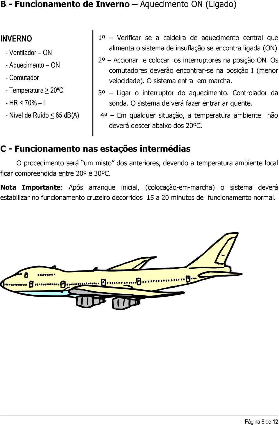 Os comutadores deverão encontrar-se na posição I (menor velocidade). O sistema entra em marcha. 3º Ligar o interruptor do aquecimento. Controlador da sonda. O sistema de verá fazer entrar ar quente.