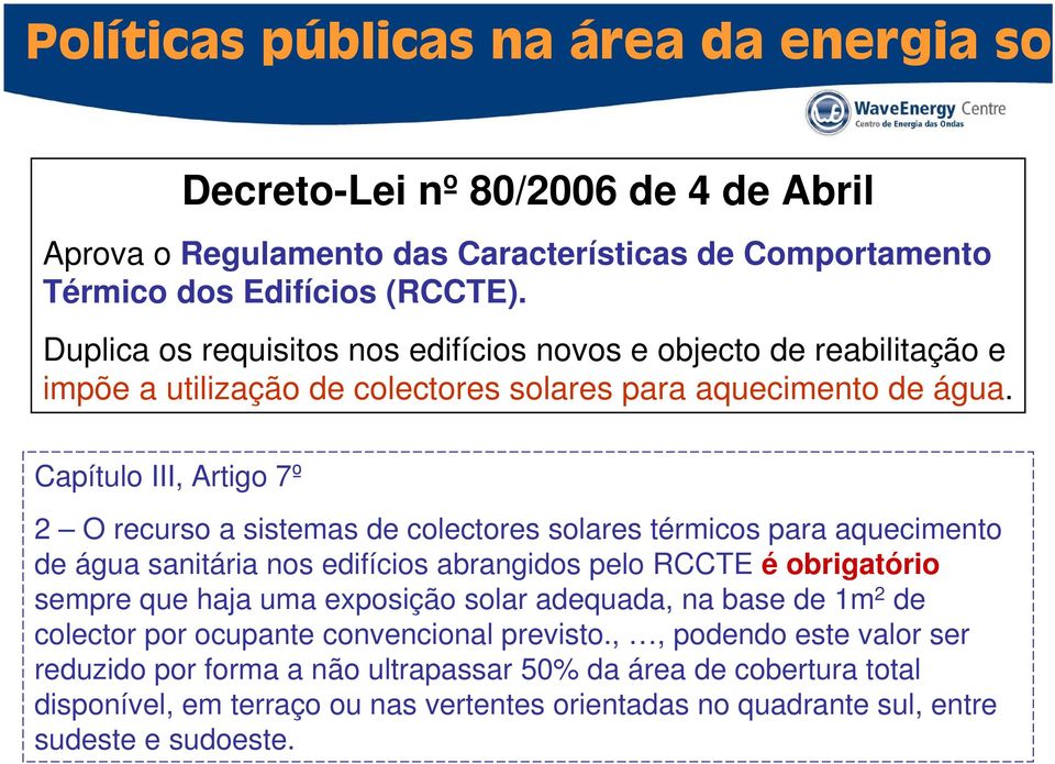 Capítulo III, Artigo 7º 2 O recurso a sistemas de colectores solares térmicos para aquecimento de água sanitária nos edifícios abrangidos pelo RCCTE é obrigatório sempre que haja uma