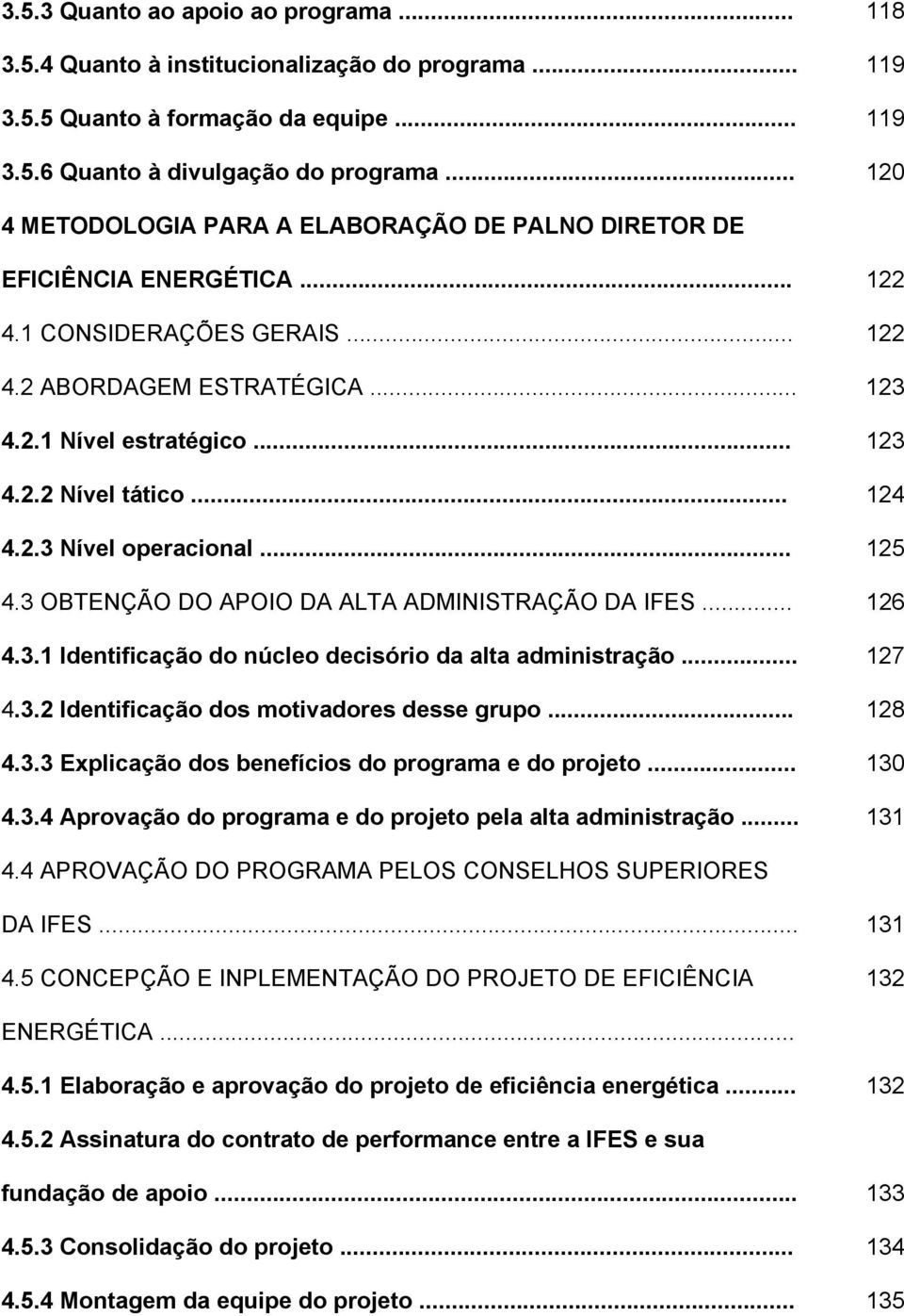 .. 124 4.2.3 Nível operacional... 125 4.3 OBTENÇÃO DO APOIO DA ALTA ADMINISTRAÇÃO DA IFES... 126 4.3.1 Identificação do núcleo decisório da alta administração... 127 4.3.2 Identificação dos motivadores desse grupo.