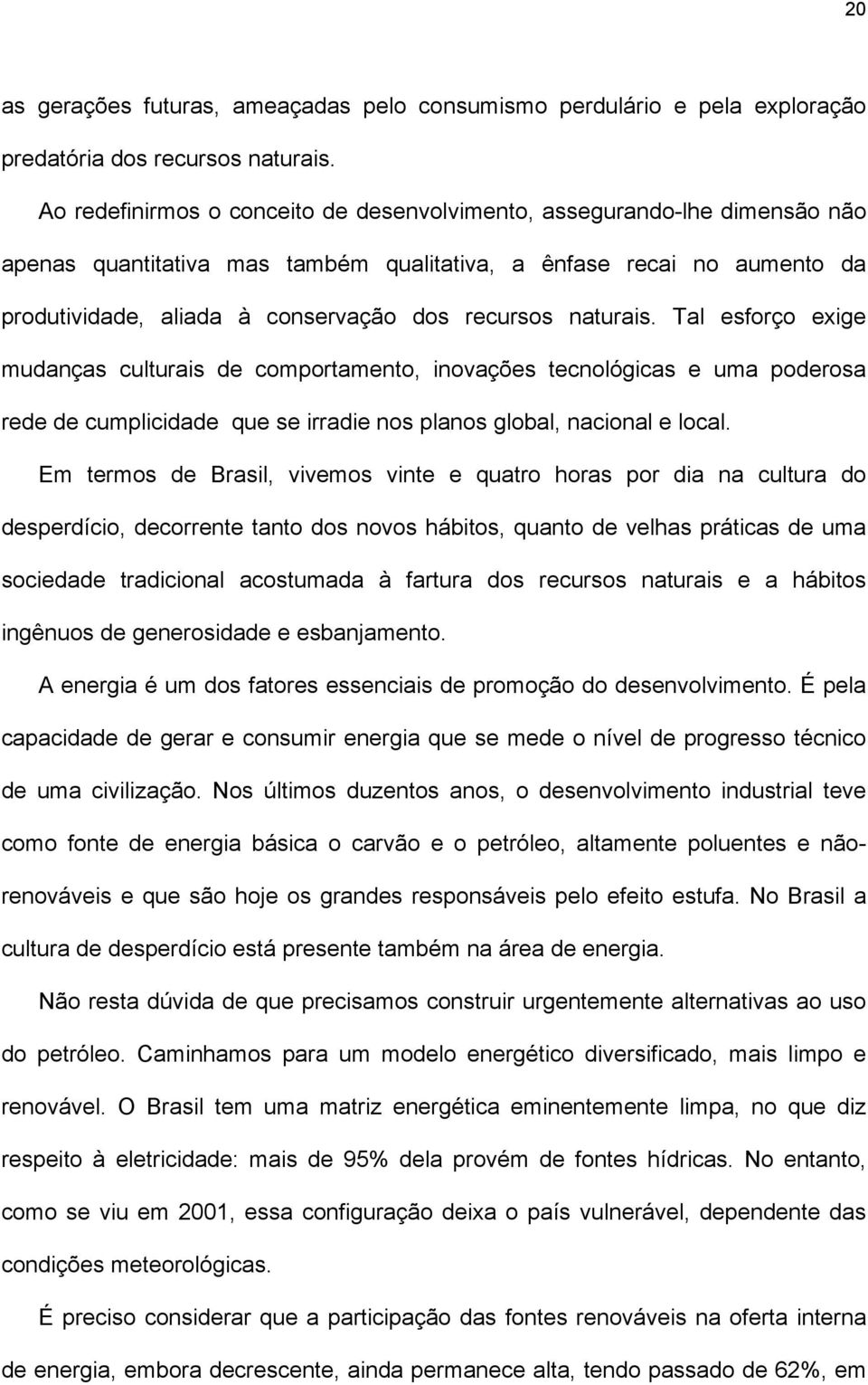 naturais. Tal esforço exige mudanças culturais de comportamento, inovações tecnológicas e uma poderosa rede de cumplicidade que se irradie nos planos global, nacional e local.