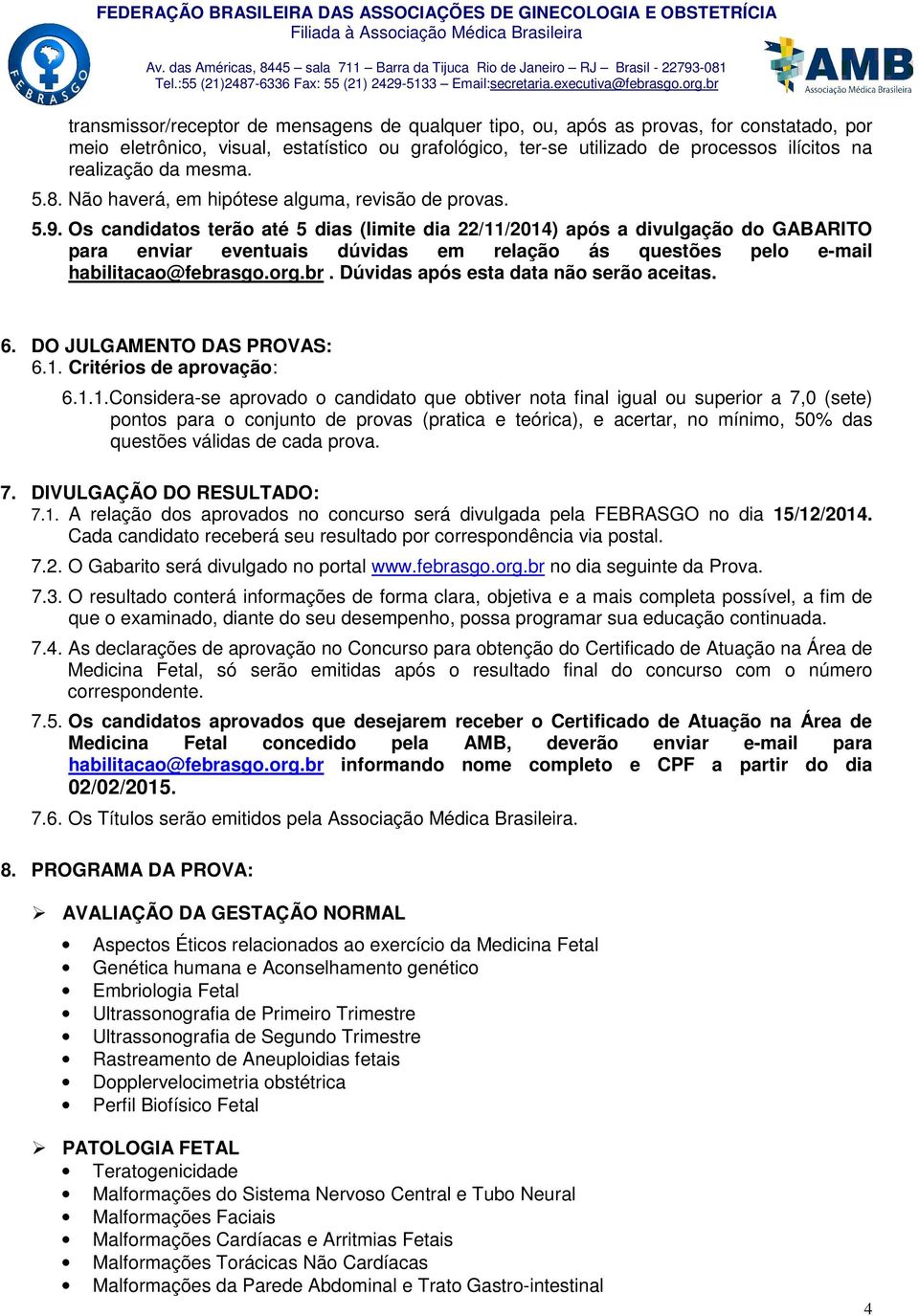 Os candidatos terão até 5 dias (limite dia 22/11/2014) após a divulgação do GABARITO para enviar eventuais dúvidas em relação ás questões pelo e-mail habilitacao@febra