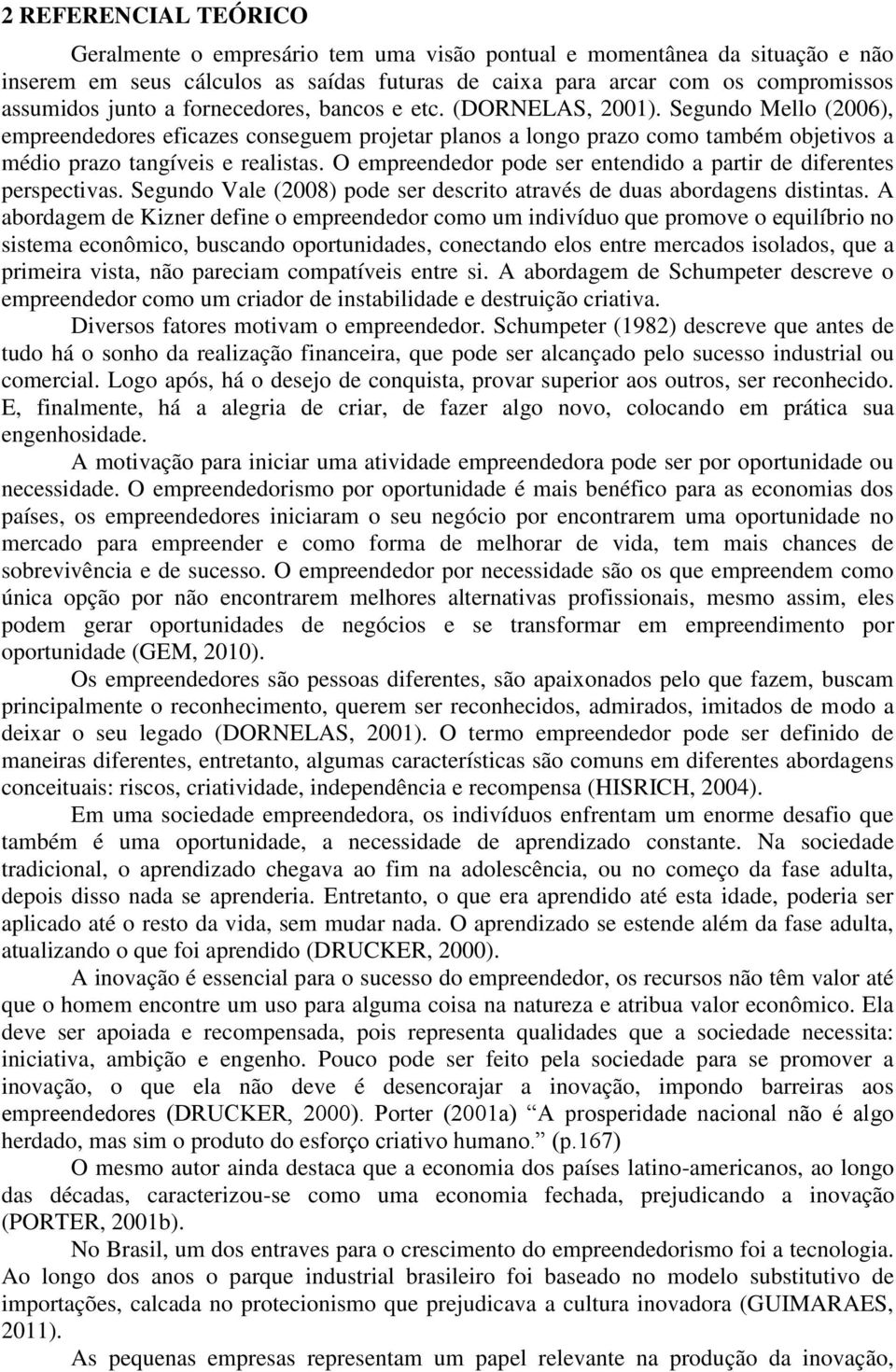 O empreendedor pode ser entendido a partir de diferentes perspectivas. Segundo Vale (2008) pode ser descrito através de duas abordagens distintas.