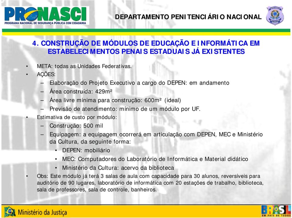 Estimativa de custo por módulo: Construção: 500 mil Equipagem: a equipagem ocorrerá em articulação com DEPEN, MEC e Ministério da Cultura, da seguinte forma: DEPEN: mobiliário MEC: Computadores do