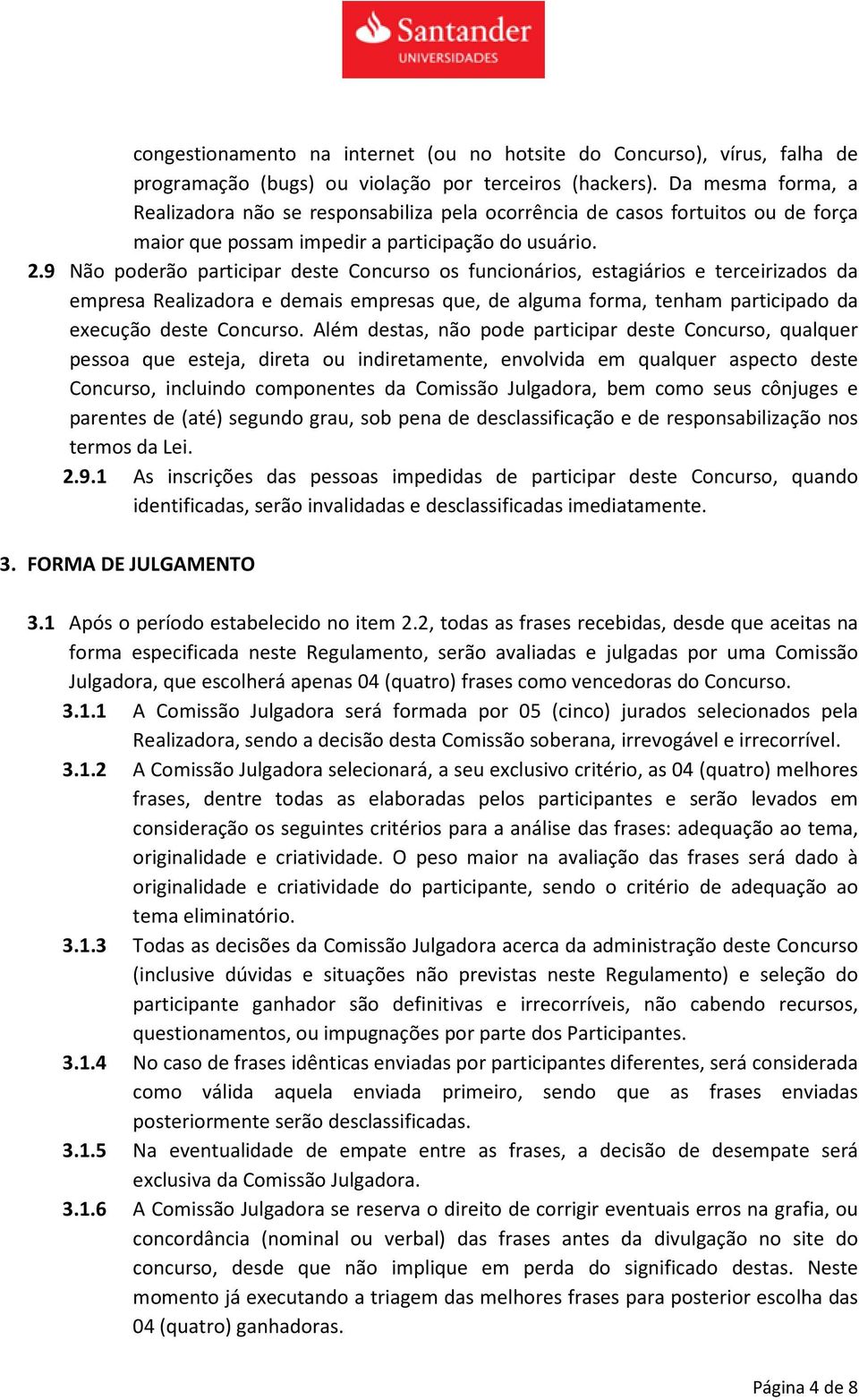 9 Não poderão participar deste Concurso os funcionários, estagiários e terceirizados da empresa Realizadora e demais empresas que, de alguma forma, tenham participado da execução deste Concurso.