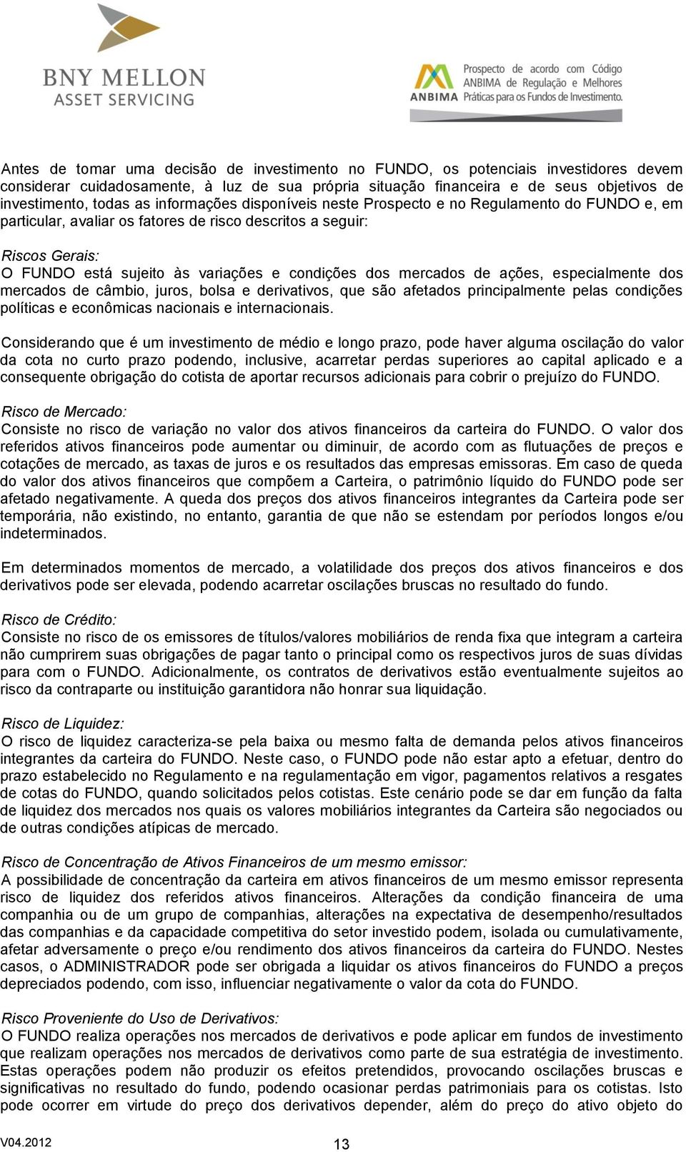 mercados de ações, especialmente dos mercados de câmbio, juros, bolsa e derivativos, que são afetados principalmente pelas condições políticas e econômicas nacionais e internacionais.