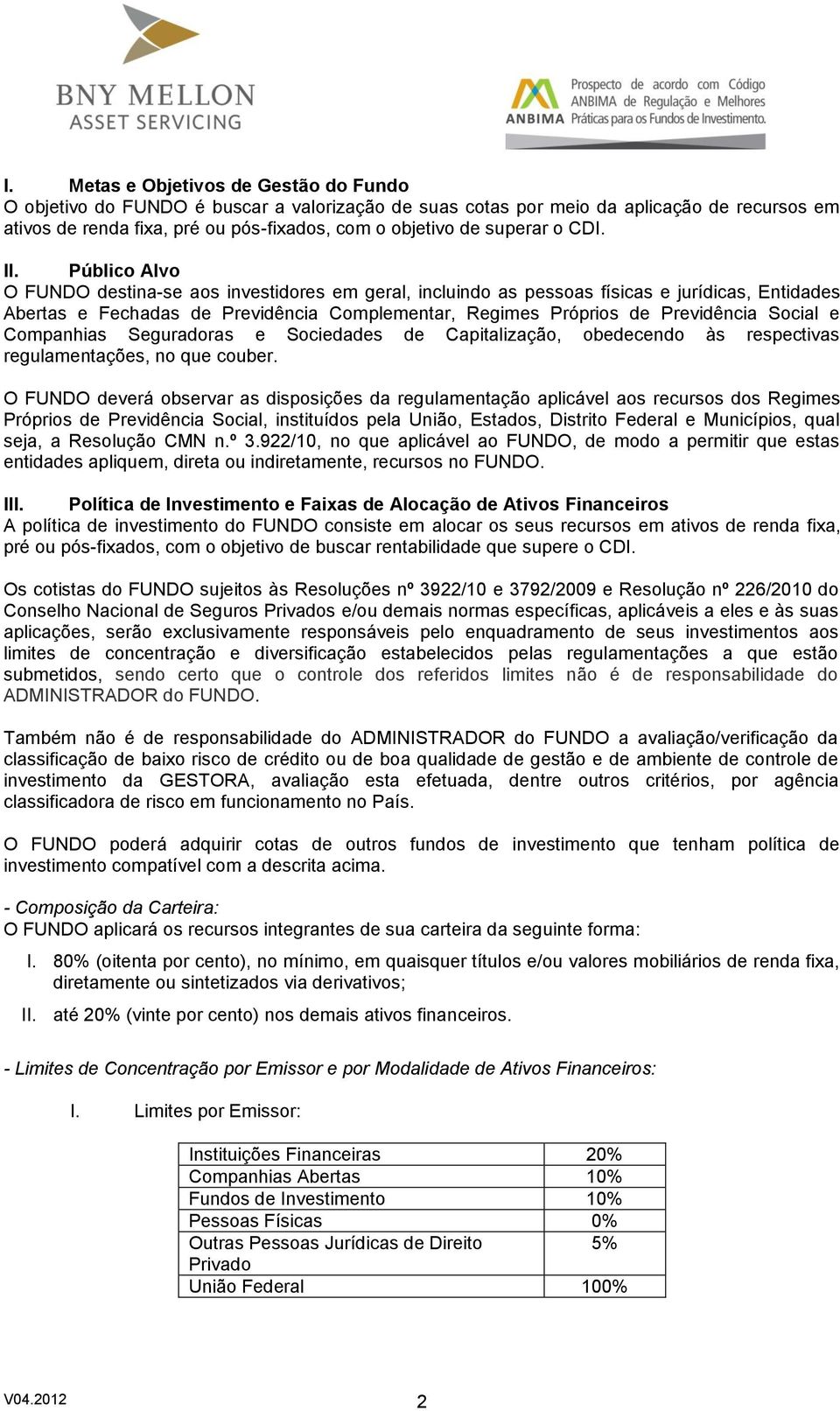 Público Alvo O FUNDO destina-se aos investidores em geral, incluindo as pessoas físicas e jurídicas, Entidades Abertas e Fechadas de Previdência Complementar, Regimes Próprios de Previdência Social e