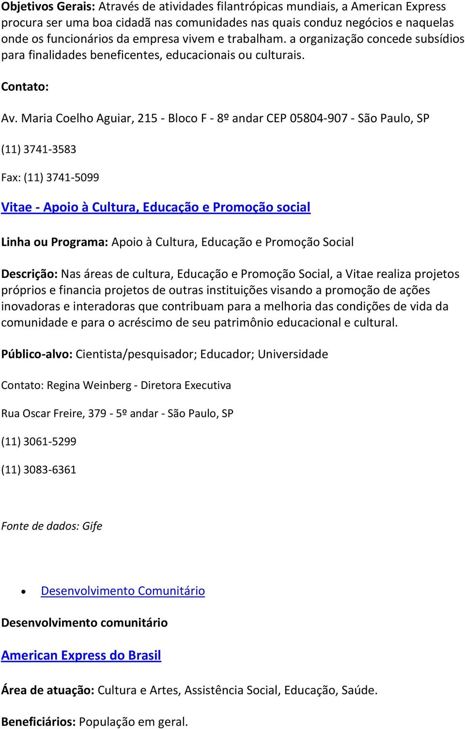 Maria Coelho Aguiar, 215 - Bloco F - 8º andar CEP 05804-907 - São Paulo, SP (11) 3741-3583 Fax: (11) 3741-5099 Vitae - Apoio à Cultura, Educação e Promoção social Linha ou Programa: Apoio à Cultura,