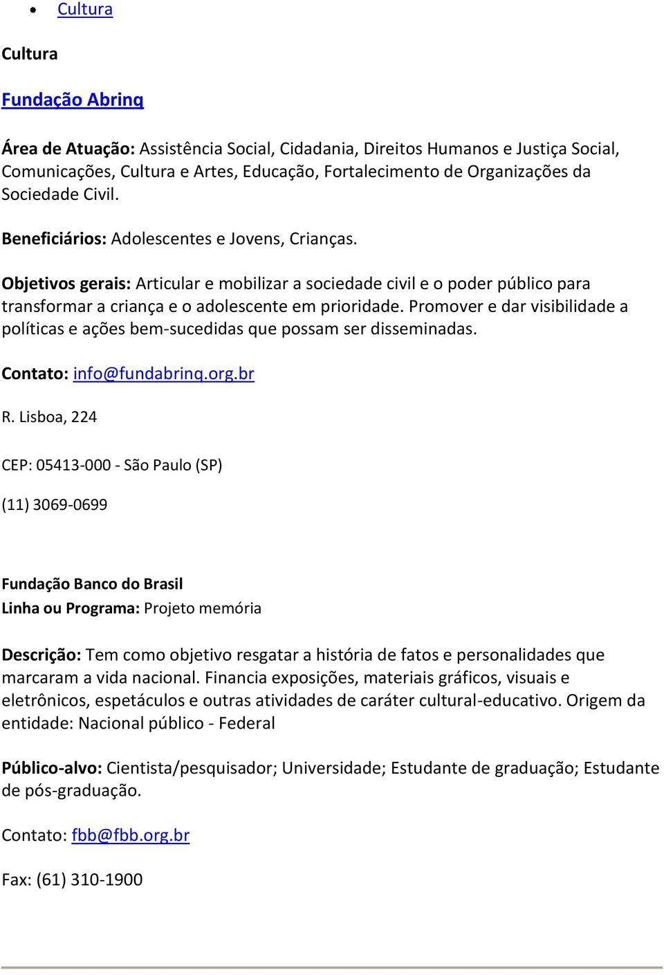 Promover e dar visibilidade a políticas e ações bem-sucedidas que possam ser disseminadas. Contato: info@fundabrinq.org.br R.