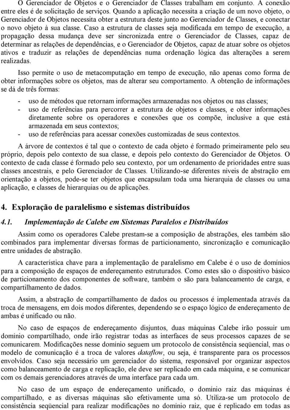 Caso a estrutura de classes seja modificada em tempo de execução, a propagação dessa mudança deve ser sincronizada entre o Gerenciador de Classes, capaz de determinar as relações de dependências, e o