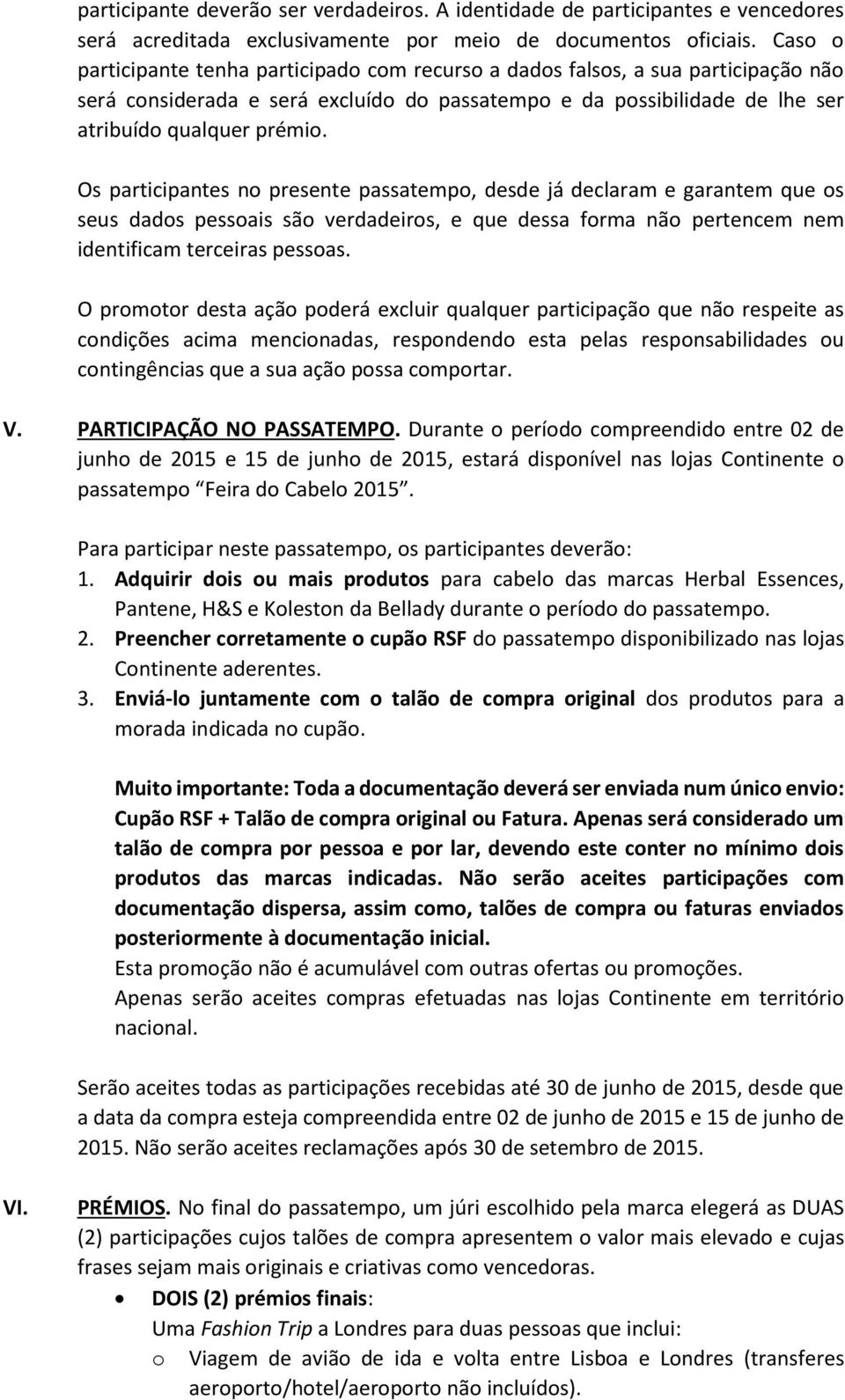 Os participantes no presente passatempo, desde já declaram e garantem que os seus dados pessoais são verdadeiros, e que dessa forma não pertencem nem identificam terceiras pessoas.