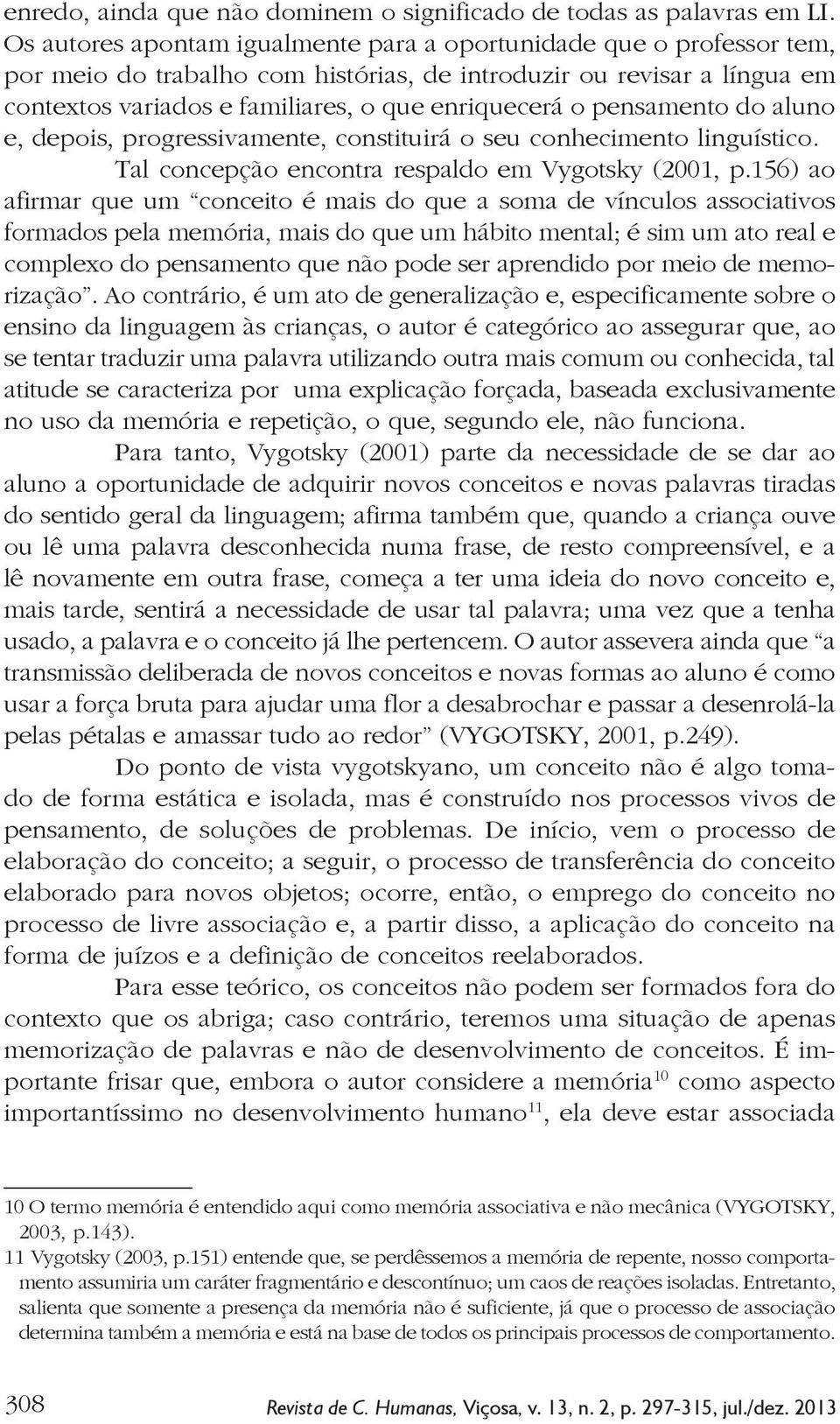 pensamento do aluno e, depois, progressivamente, constituirá o seu conhecimento linguístico. Tal concepção encontra respaldo em Vygotsky (2001, p.