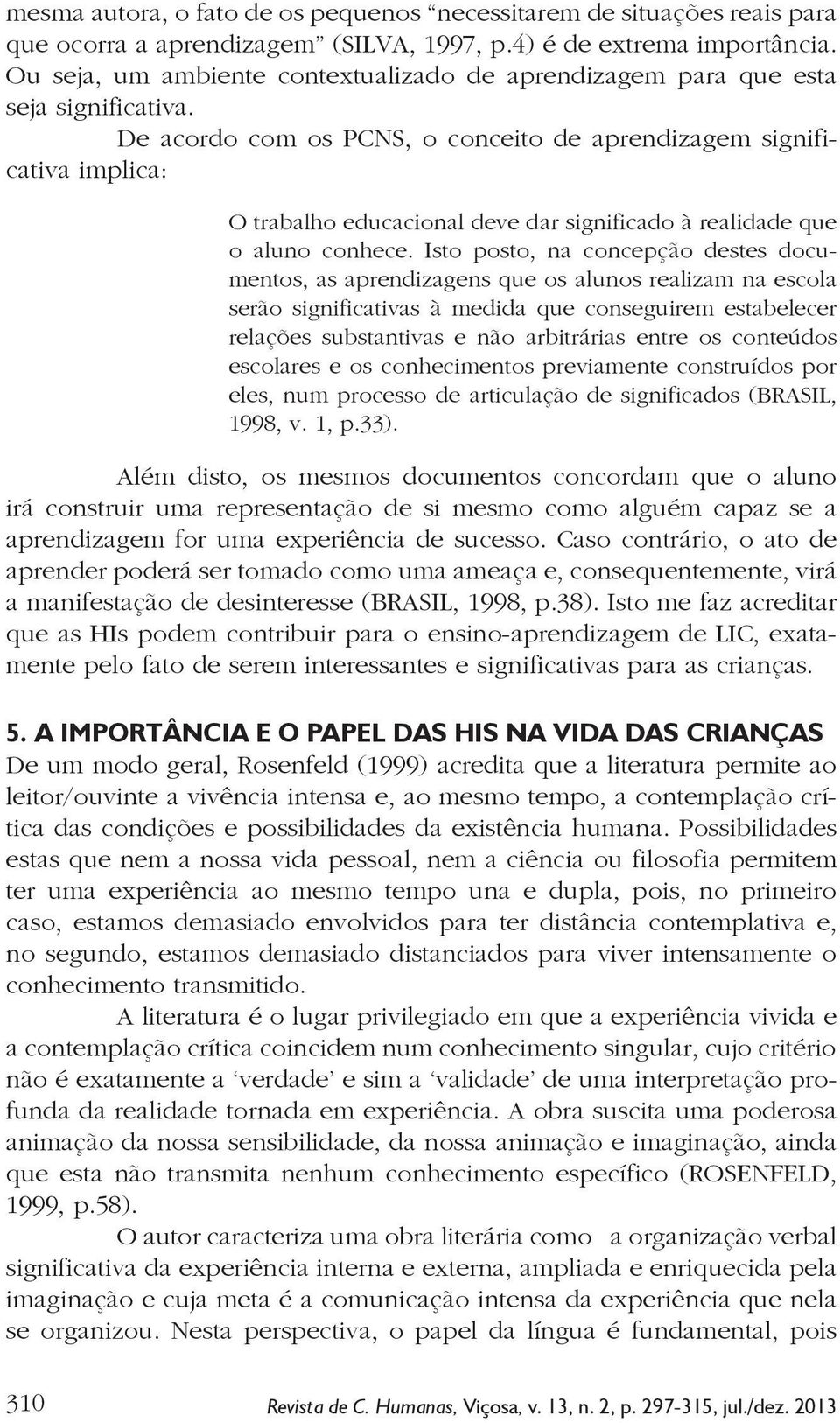 De acordo com os PCNS, o conceito de aprendizagem significativa implica: O trabalho educacional deve dar significado à realidade que o aluno conhece.