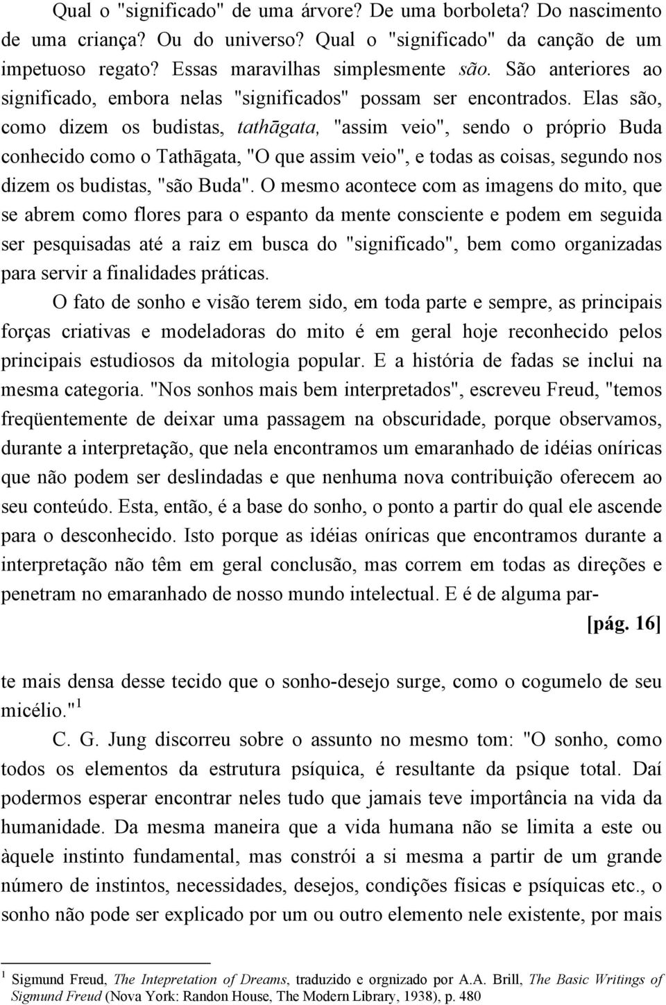 Elas são, como dizem os budistas, tathāgata, "assim veio", sendo o próprio Buda conhecido como o Tathāgata, "O que assim veio", e todas as coisas, segundo nos dizem os budistas, "são Buda".