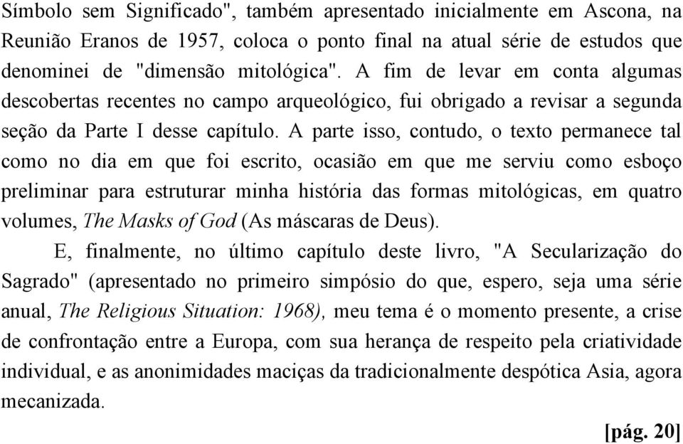 A parte isso, contudo, o texto permanece tal como no dia em que foi escrito, ocasião em que me serviu como esboço preliminar para estruturar minha história das formas mitológicas, em quatro volumes,