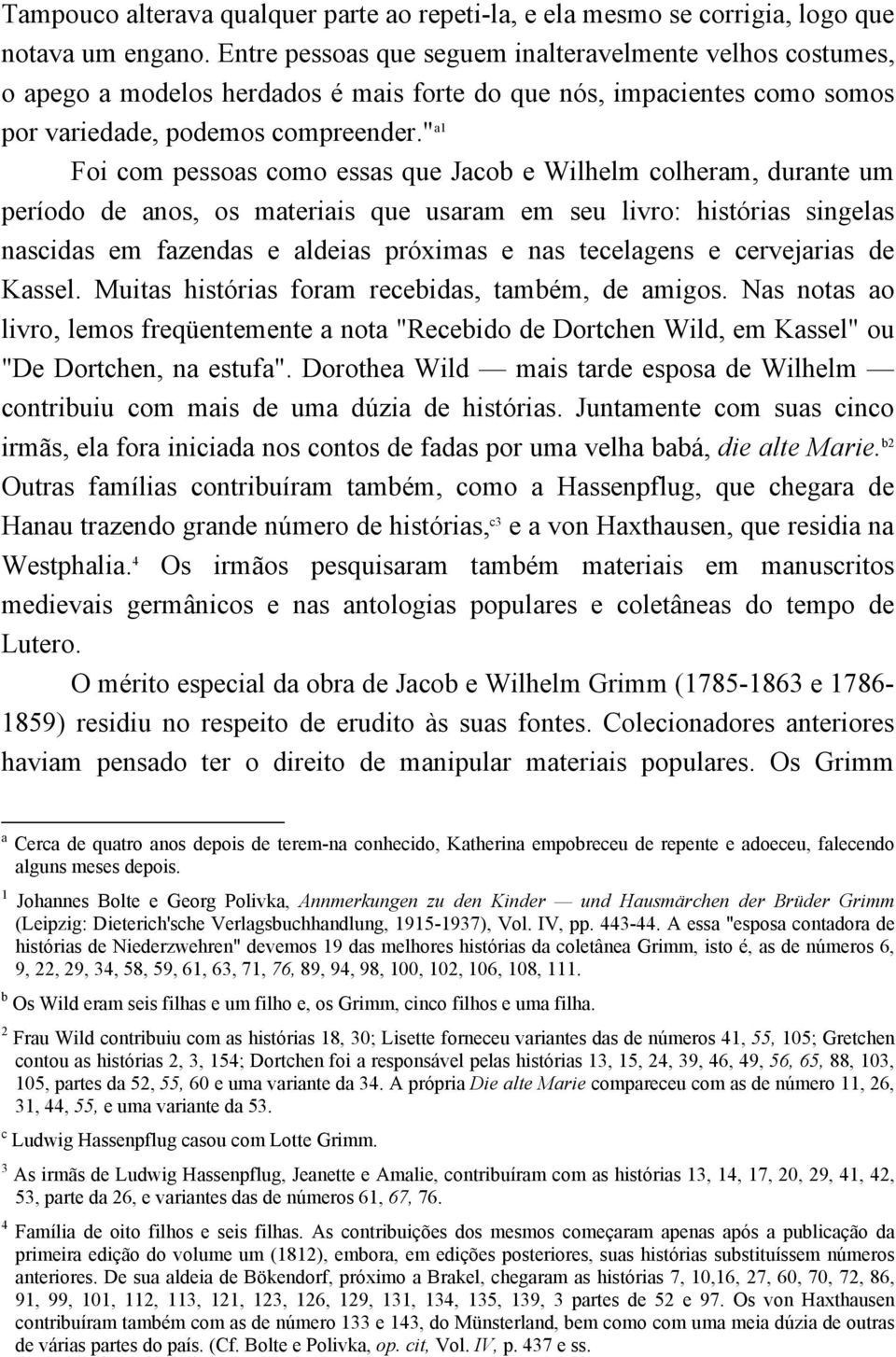 " a1 Foi com pessoas como essas que Jacob e Wilhelm colheram, durante um período de anos, os materiais que usaram em seu livro: histórias singelas nascidas em fazendas e aldeias próximas e nas