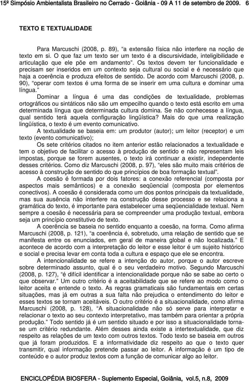 Os textos devem ter funcionalidade e precisam ser inseridos em um contexto seja cultural ou social e é necessário que haja a coerência e produza efeitos de sentido. De acordo com Marcuschi (2008, p.