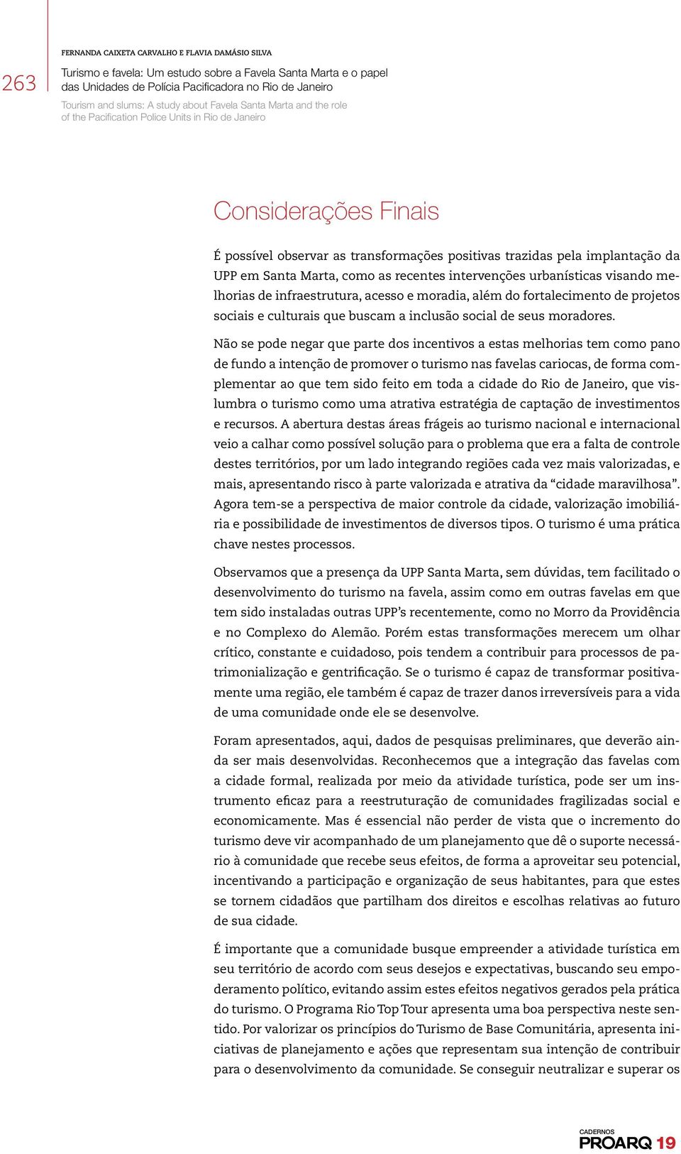 Não se pode negar que parte dos incentivos a estas melhorias tem como pano de fundo a intenção de promover o turismo nas favelas cariocas, de forma complementar ao que tem sido feito em toda a cidade