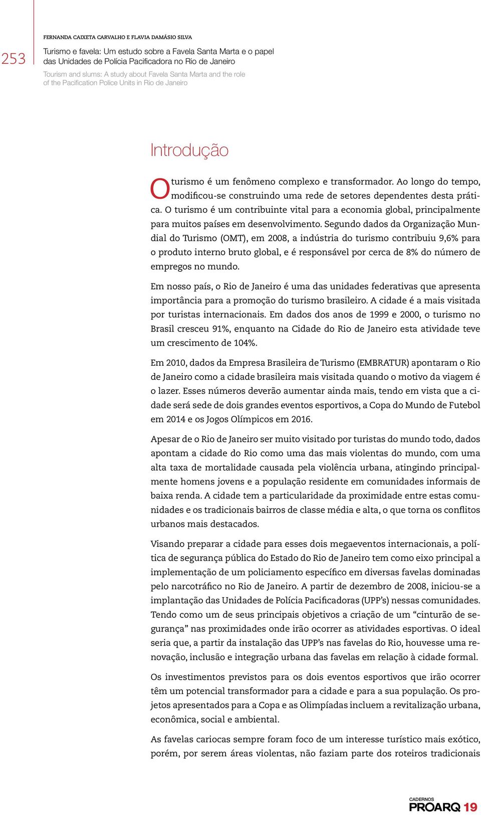 Segundo dados da Organização Mundial do Turismo (OMT), em 2008, a indústria do turismo contribuiu 9,6% para o produto interno bruto global, e é responsável por cerca de 8% do número de empregos no