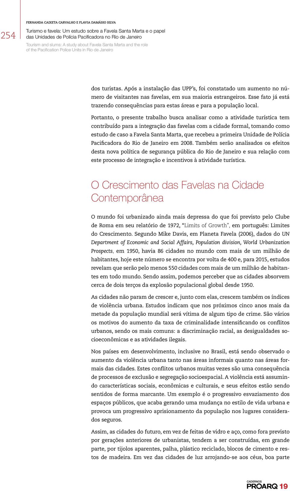 Portanto, o presente trabalho busca analisar como a atividade turística tem contribuído para a integração das favelas com a cidade formal, tomando como estudo de caso a Favela Santa Marta, que