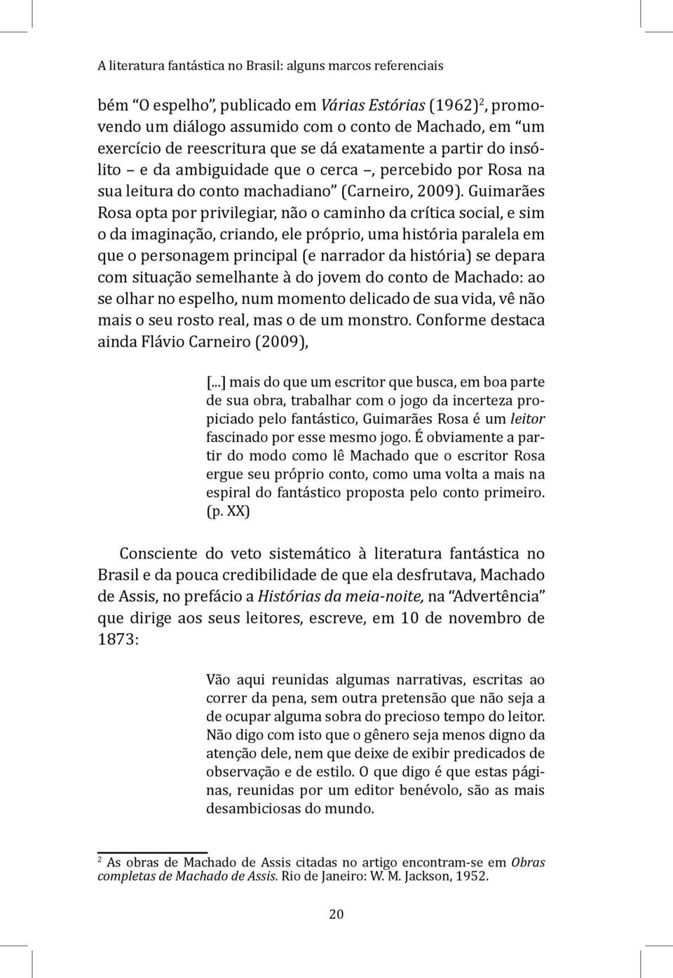 Guimarães Rosa opta por privilegiar, não o caminho da crítica social, e sim o da imaginação, criando, ele próprio, uma história paralela em que o personagem principal (e narrador da história) se