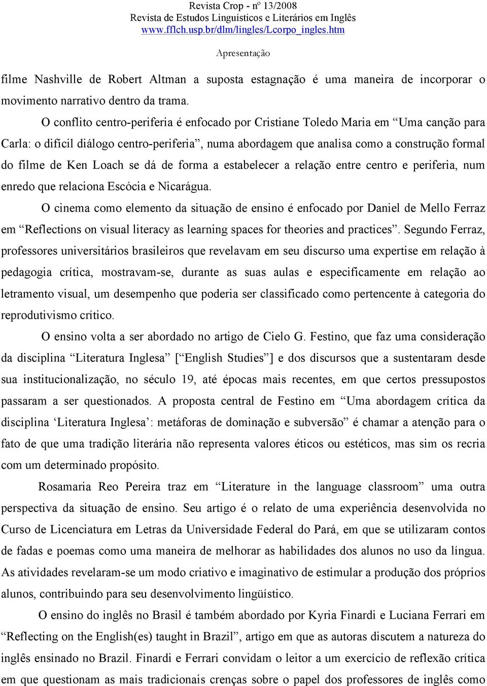 Loach se dá de forma a estabelecer a relação entre centro e periferia, num enredo que relaciona Escócia e Nicarágua.