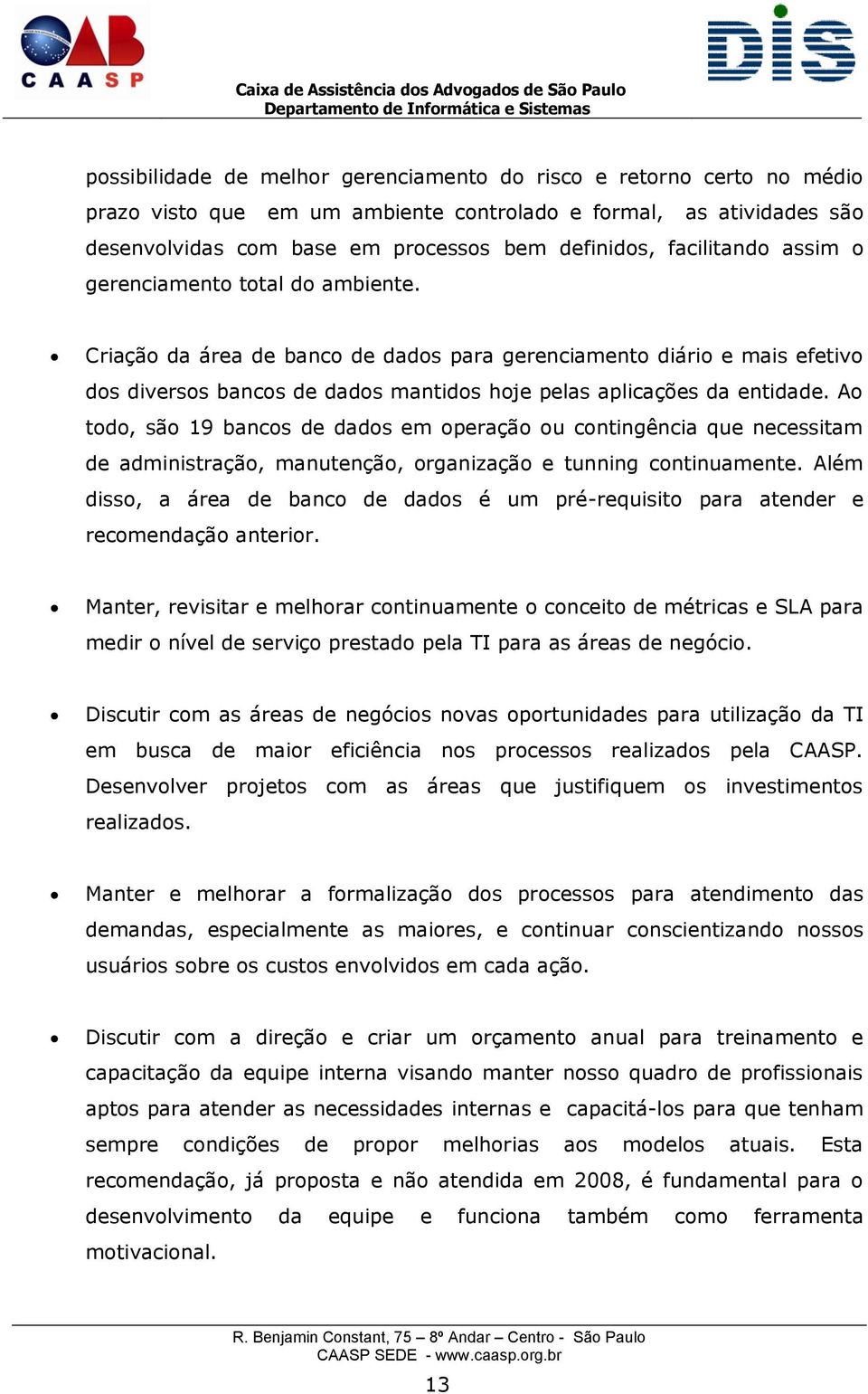 Ao todo, são 19 bancos de dados em operação ou contingência que necessitam de administração, manutenção, organização e tunning continuamente.