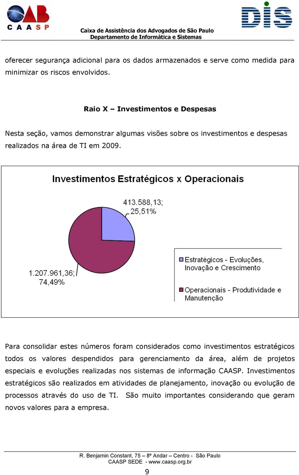 Para consolidar estes números foram considerados como investimentos estratégicos todos os valores despendidos para gerenciamento da área, além de projetos especiais e